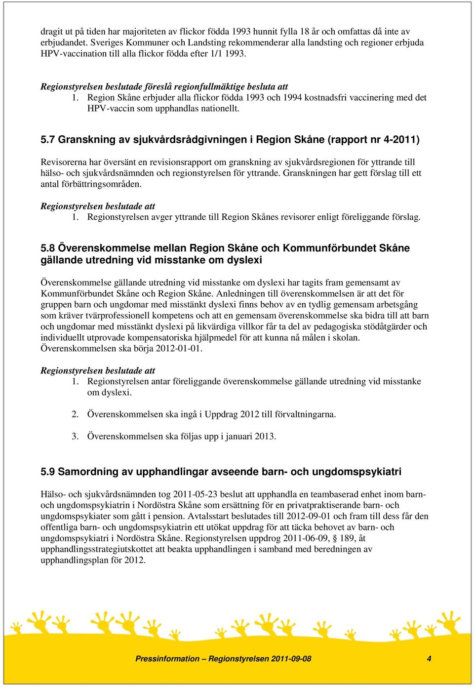 Regionstyrelsen beslutade föreslå regionfullmäktige besluta att 1. Region Skåne erbjuder alla flickor födda 1993 och 1994 kostnadsfri vaccinering med det HPV-vaccin som upphandlas nationellt. 5.