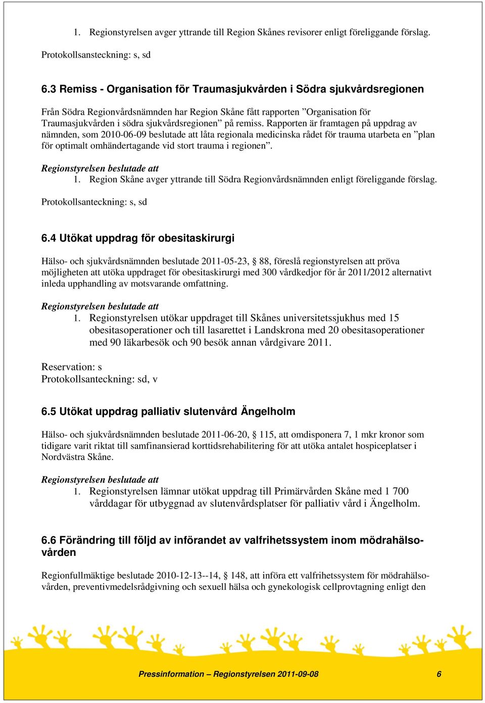 remiss. Rapporten är framtagen på uppdrag av nämnden, som 2010-06-09 beslutade att låta regionala medicinska rådet för trauma utarbeta en plan för optimalt omhändertagande vid stort trauma i regionen.