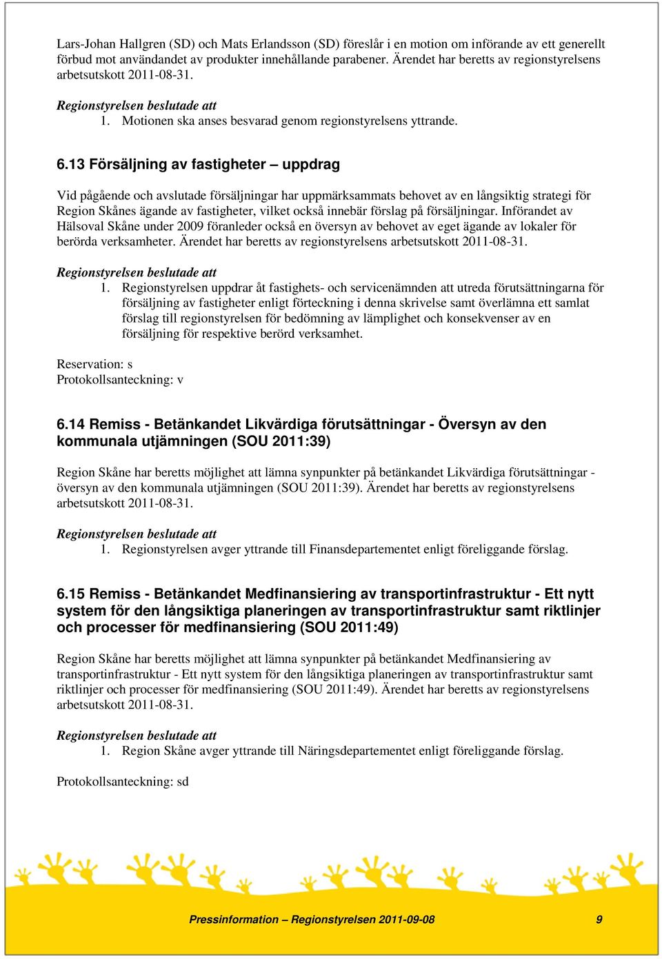 13 Försäljning av fastigheter uppdrag Vid pågående och avslutade försäljningar har uppmärksammats behovet av en långsiktig strategi för Region Skånes ägande av fastigheter, vilket också innebär