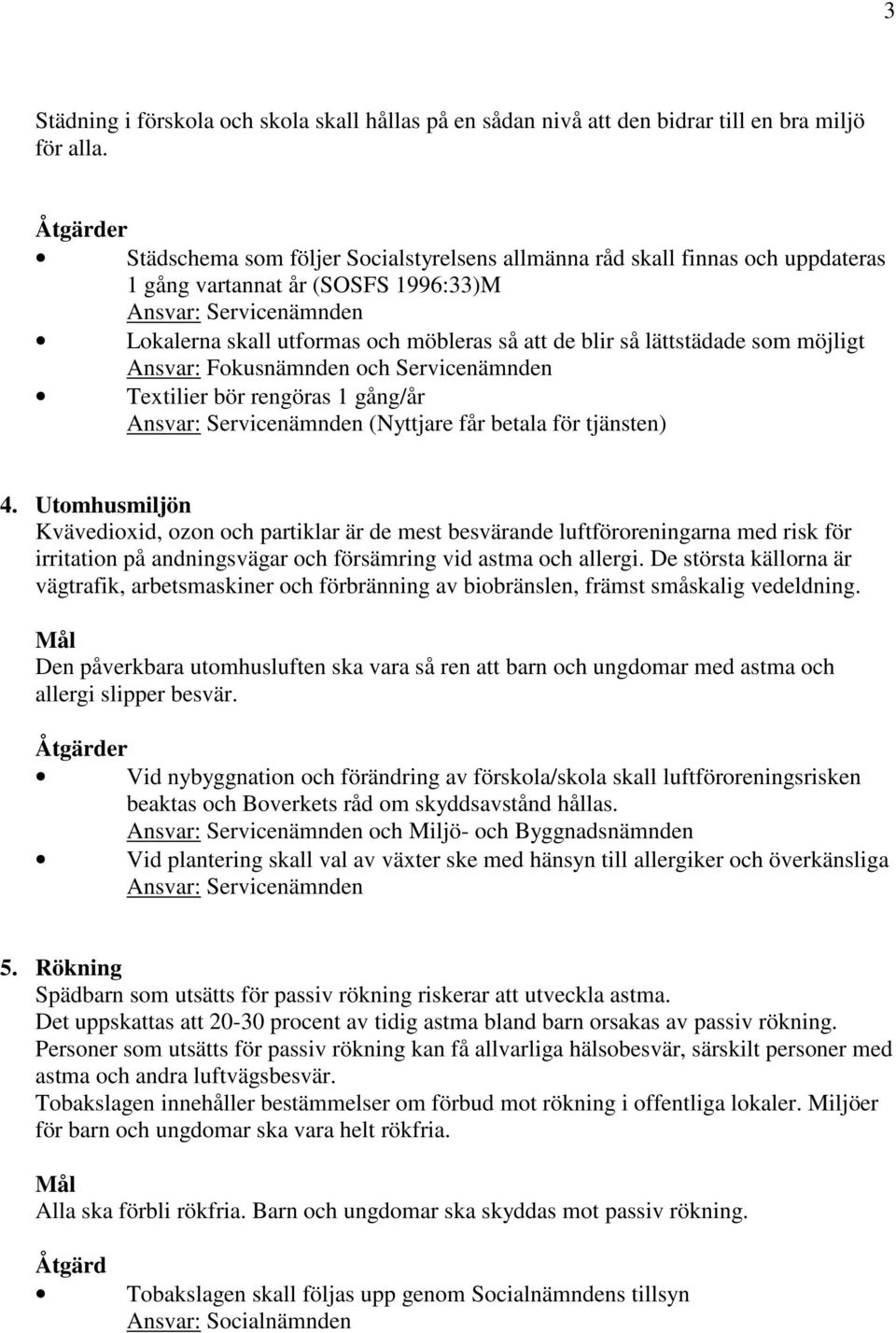 lättstädade som möjligt och Servicenämnden Textilier bör rengöras 1 gång/år Ansvar: Servicenämnden (Nyttjare får betala för tjänsten) 4.