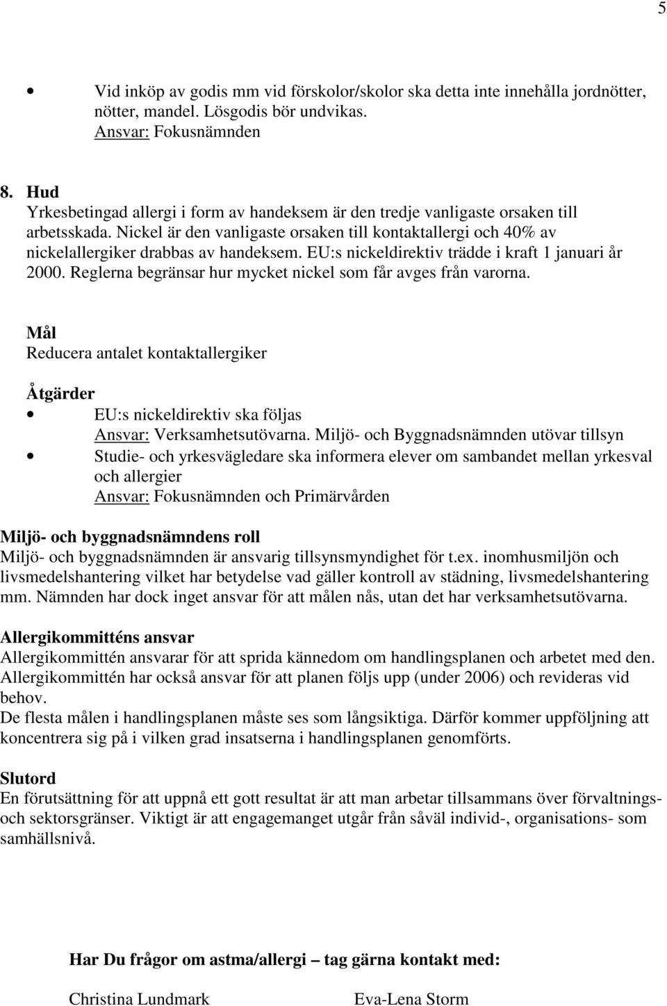 EU:s nickeldirektiv trädde i kraft 1 januari år 2000. Reglerna begränsar hur mycket nickel som får avges från varorna.