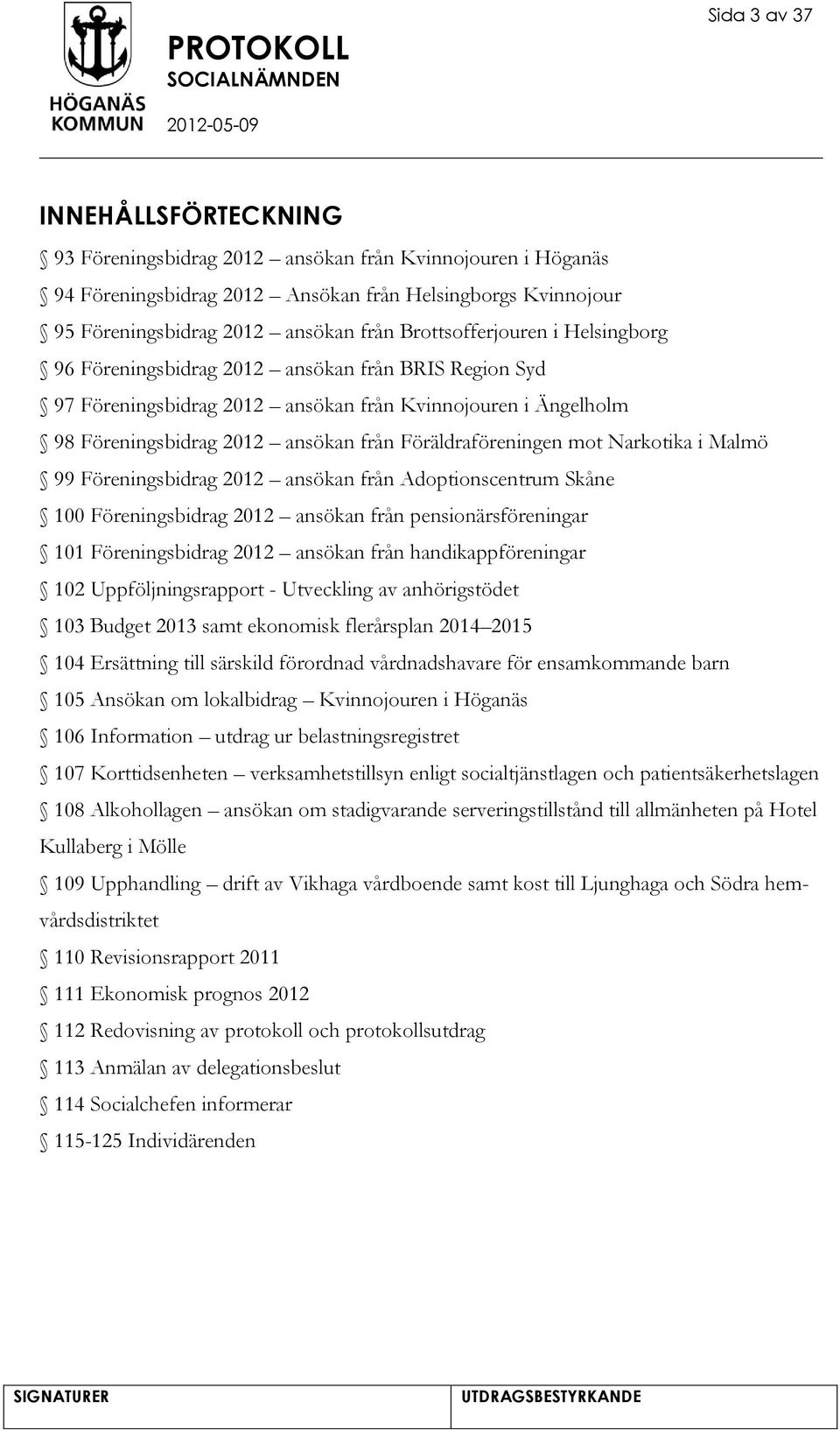 Föräldraföreningen mot Narkotika i Malmö 99 Föreningsbidrag 2012 ansökan från Adoptionscentrum Skåne 100 Föreningsbidrag 2012 ansökan från pensionärsföreningar 101 Föreningsbidrag 2012 ansökan från