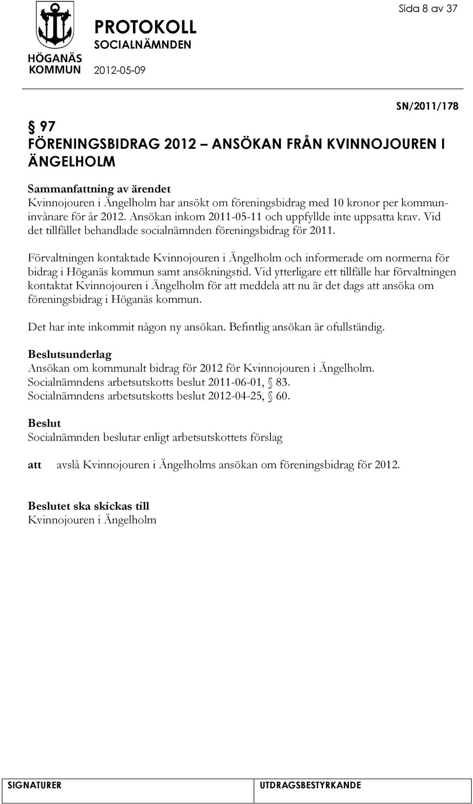 Förvaltningen kontaktade Kvinnojouren i Ängelholm och informerade om normerna för bidrag i Höganäs kommun samt ansökningstid.