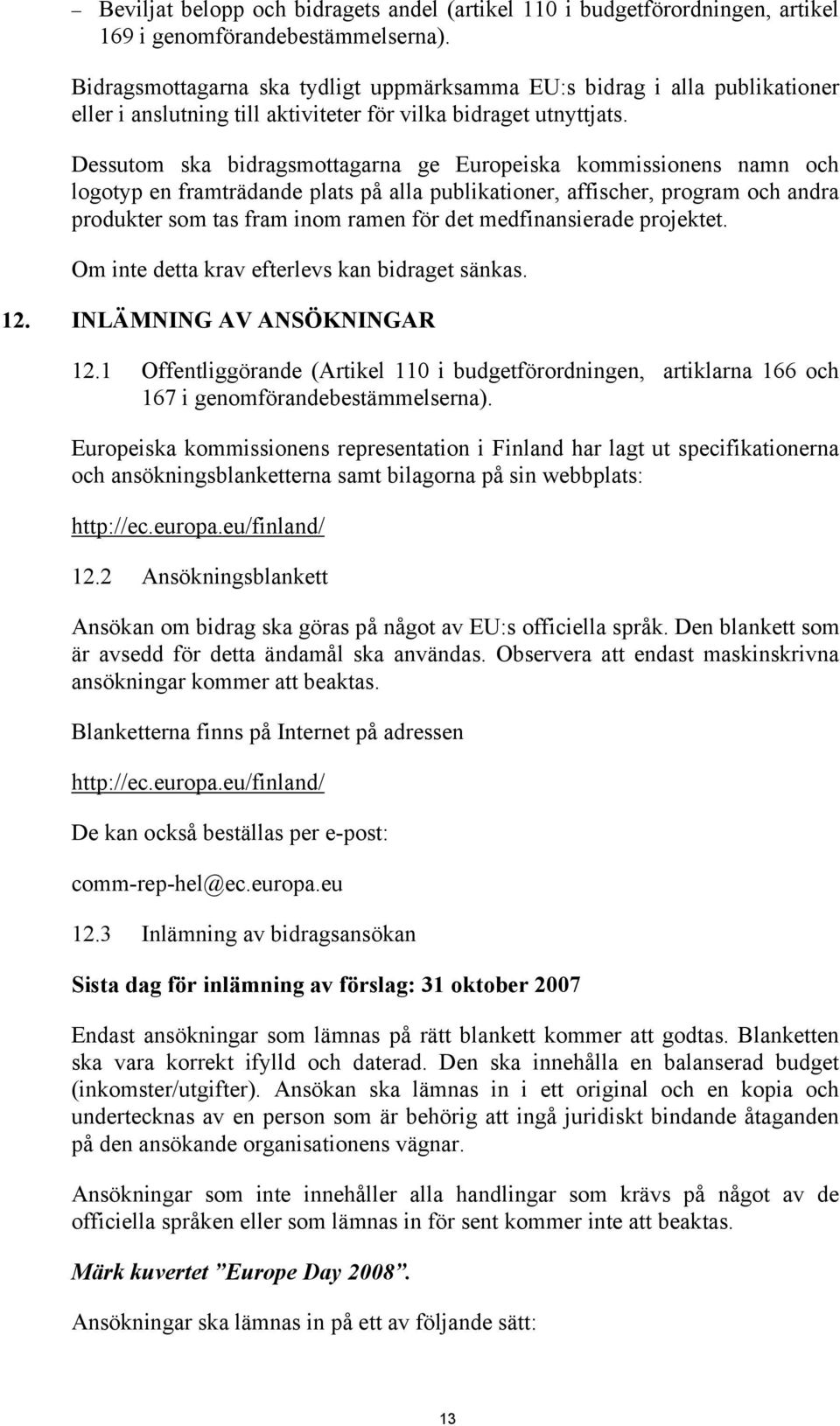 Dessutom ska bidragsmottagarna ge Europeiska kommissionens namn och logotyp en framträdande plats på alla publikationer, affischer, program och andra produkter som tas fram inom ramen för det