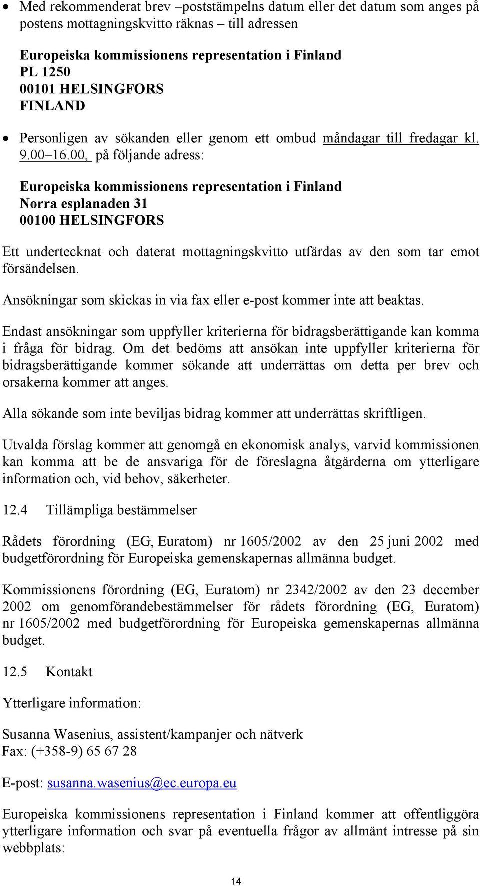 00, på följande adress: Europeiska kommissionens representation i Finland Norra esplanaden 31 00100 HELSINGFORS Ett undertecknat och daterat mottagningskvitto utfärdas av den som tar emot