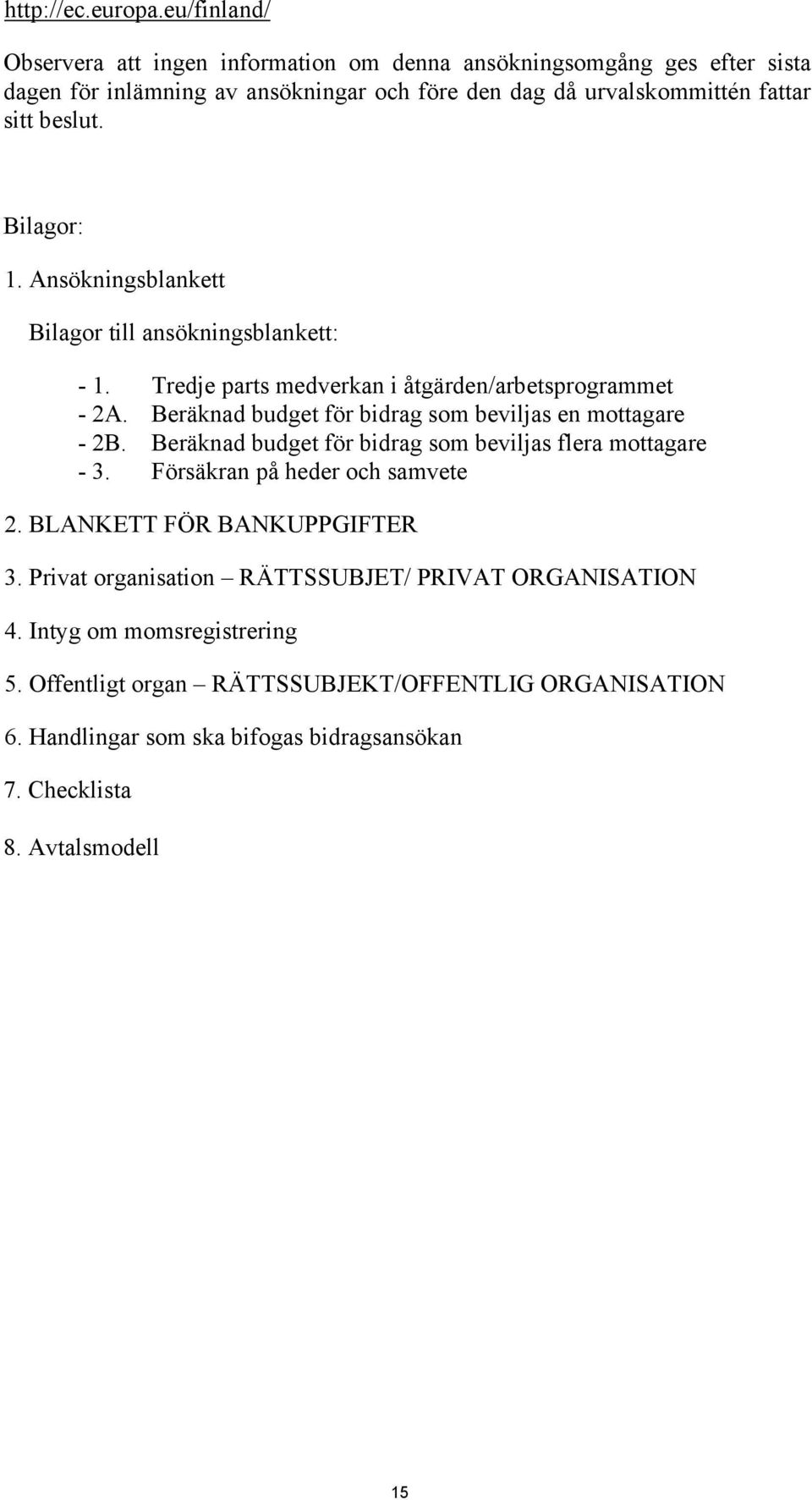 Bilagor: 1. Ansökningsblankett Bilagor till ansökningsblankett: - 1. Tredje parts medverkan i åtgärden/arbetsprogrammet - 2A.