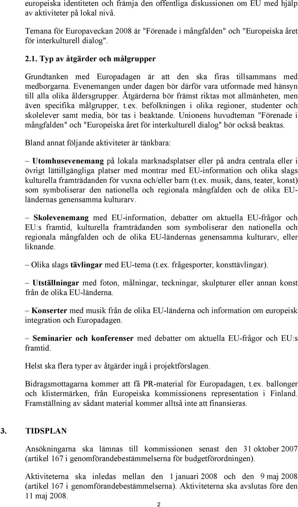 Typ av åtgärder och målgrupper Grundtanken med Europadagen är att den ska firas tillsammans med medborgarna. Evenemangen under dagen bör därför vara utformade med hänsyn till alla olika åldersgrupper.