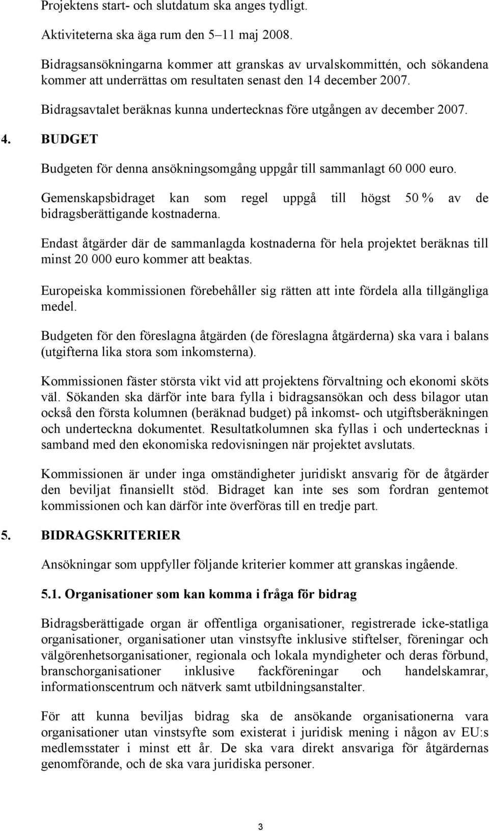 Bidragsavtalet beräknas kunna undertecknas före utgången av december 2007. 4. BUDGET Budgeten för denna ansökningsomgång uppgår till sammanlagt 60 000 euro.