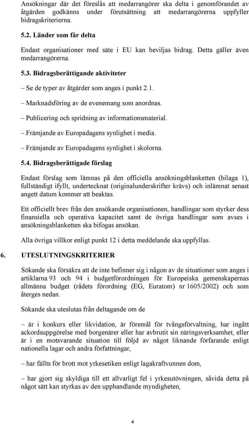 Marknadsföring av de evenemang som anordnas. Publicering och spridning av informationsmaterial. Främjande av Europadagens synlighet i media. Främjande av Europadagens synlighet i skolorna. 5.4.