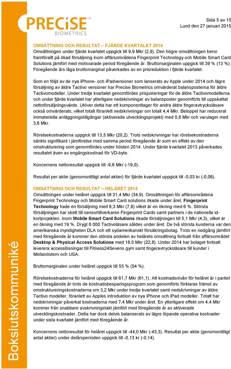 Bruttomarginalen uppgick till 39 % (13 %). Föregående års låga bruttomarginal påverkades av en prisreduktion i fjärde kvartalet.