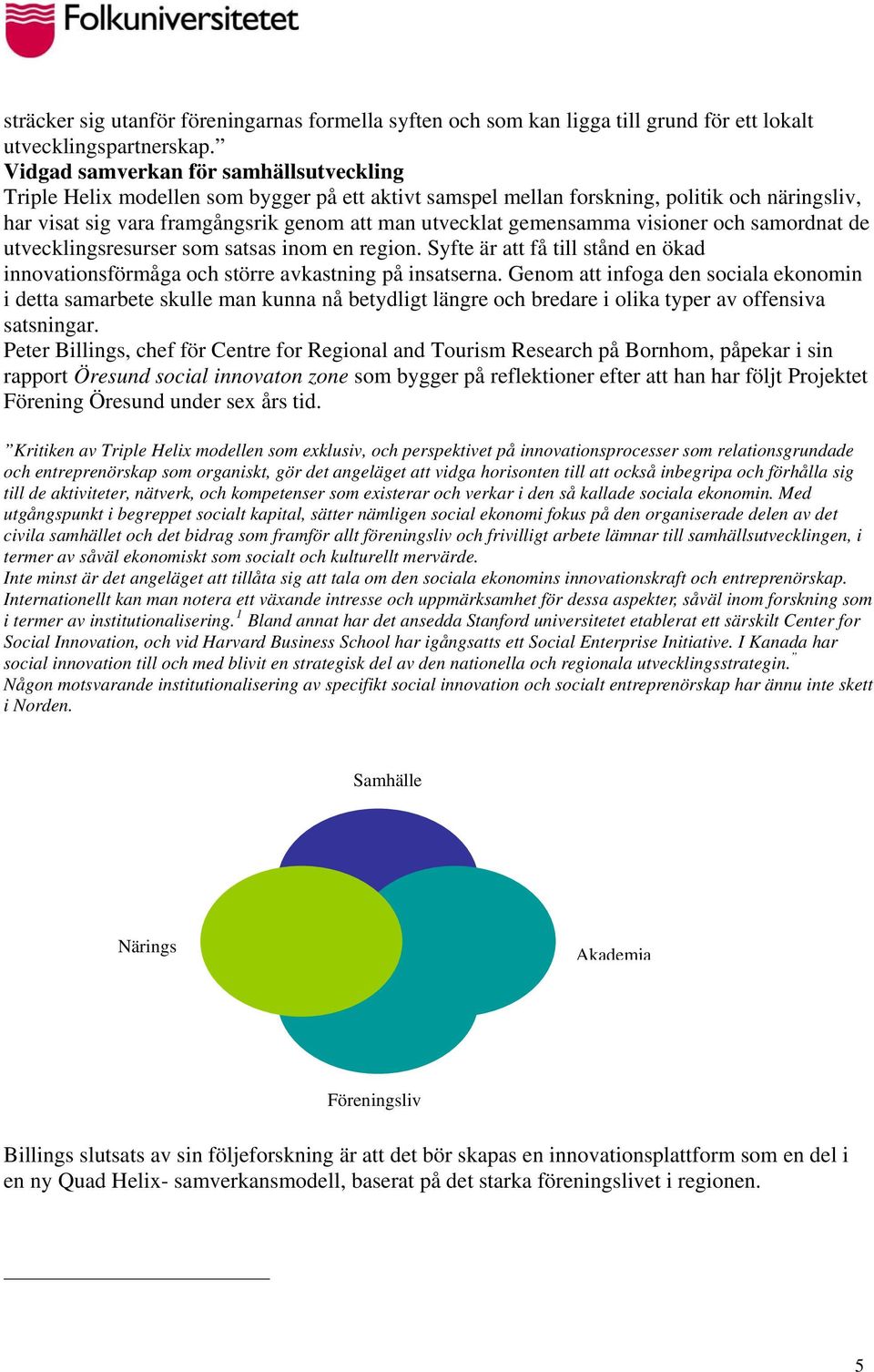 gemensamma visioner och samordnat de utvecklingsresurser som satsas inom en region. Syfte är att få till stånd en ökad innovationsförmåga och större avkastning på insatserna.