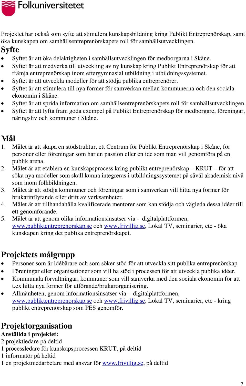 Syftet är att medverka till utveckling av ny kunskap kring Publikt Entreprenörskap för att främja entreprenörskap inom eftergymnasial utbildning i utbildningssystemet.