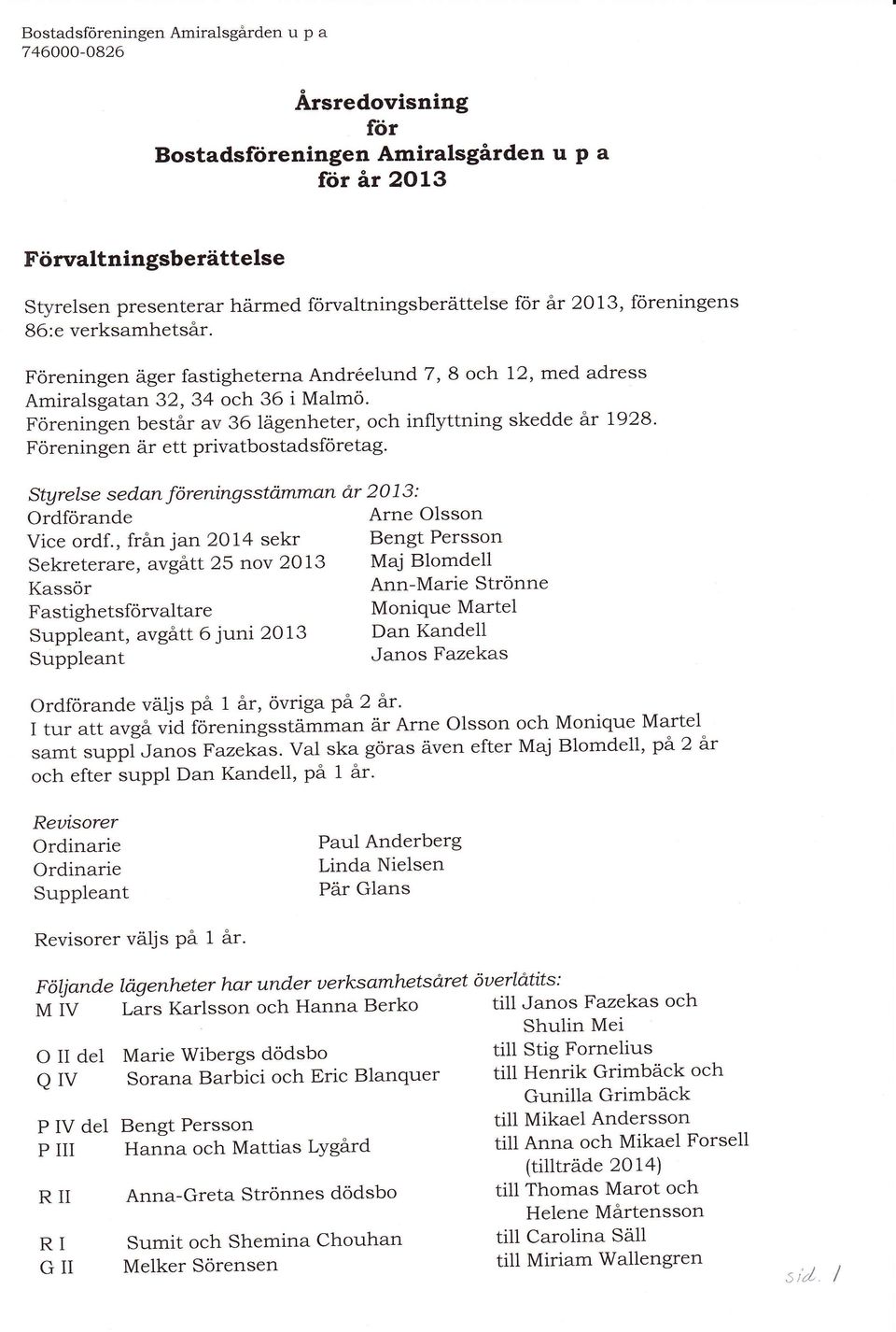 Föreningen består av 36 lägenheter, och inflyttning skedde ät L928' Föreningen är ett privatbostadsföretag. Stgrelse sedan föreningsstamman Ordförande är 2 O 1 3 : Arne Olsson Vice ordf.