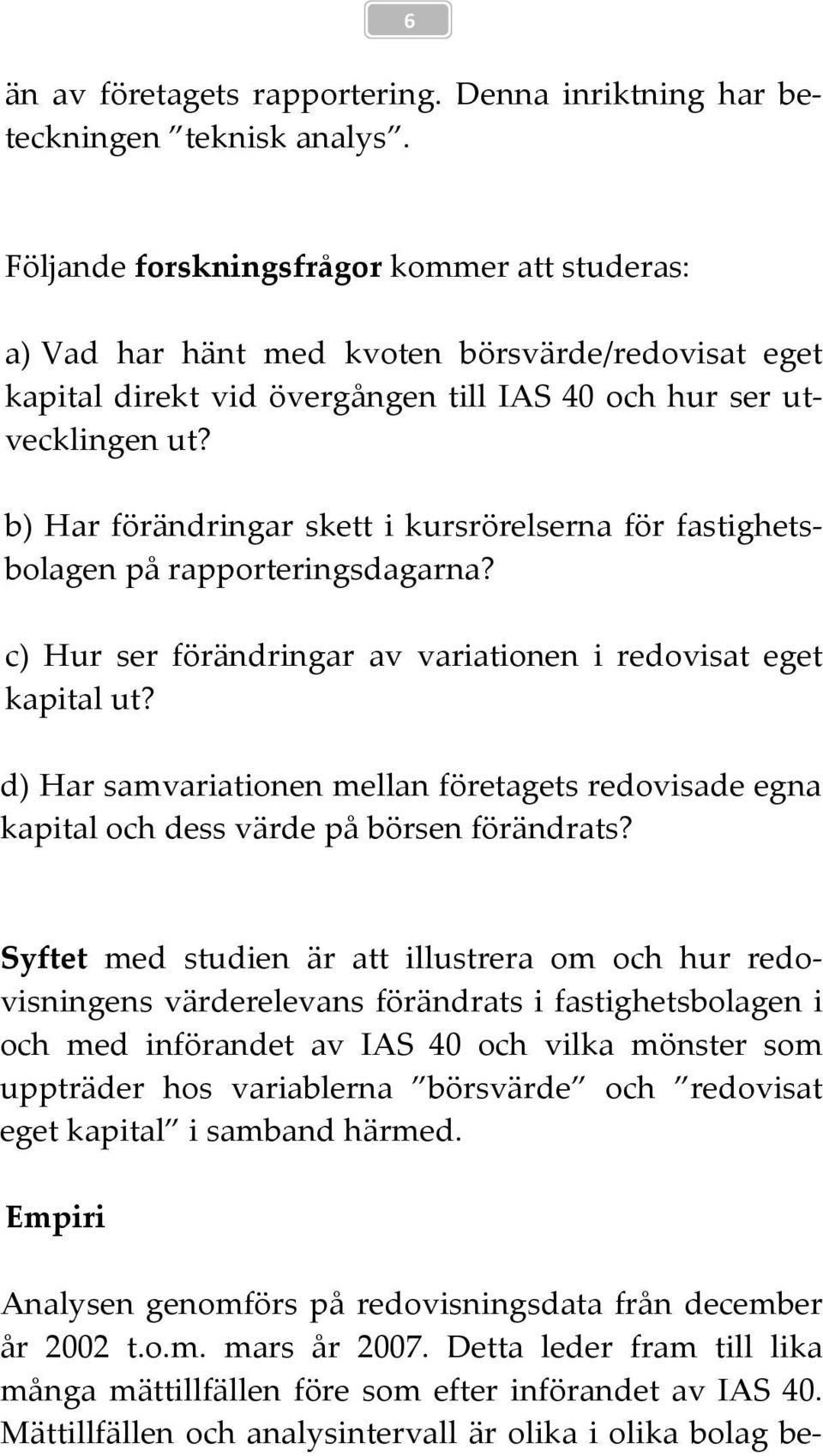 b) Har förändringar skett i kursrörelserna för fastighetsbolagen på rapporteringsdagarna? c) Hur ser förändringar av variationen i redovisat eget kapital ut?