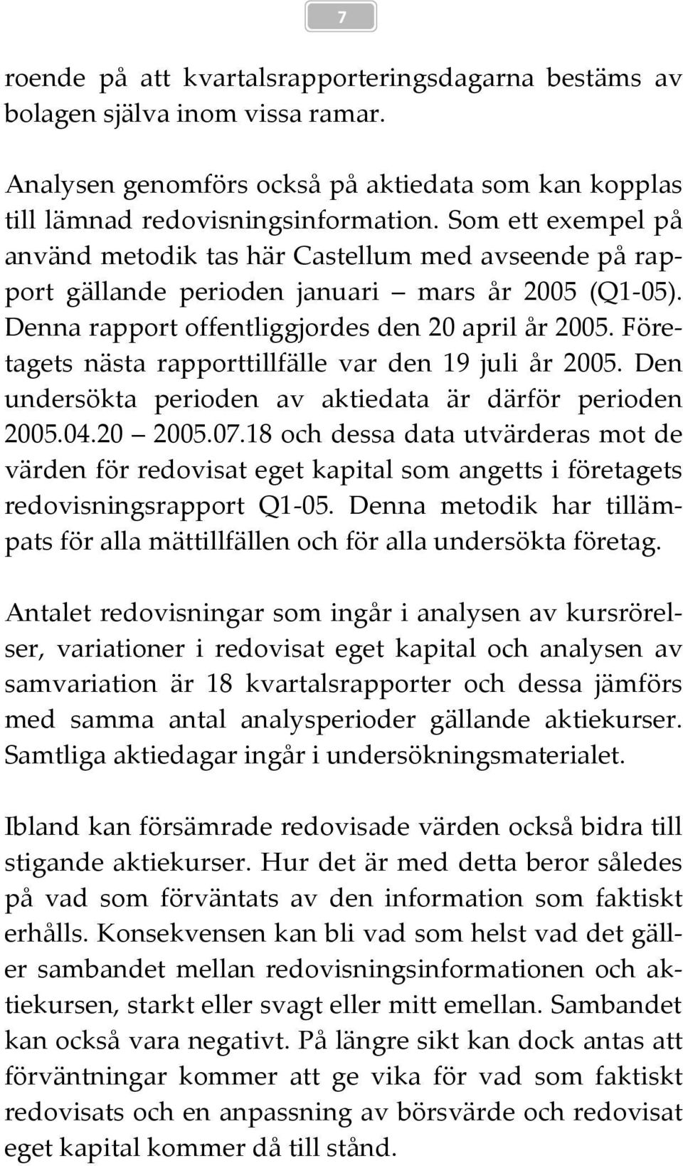 Företagets nästa rapporttillfälle var den 19 juli år 2005. Den undersökta perioden av aktiedata är därför perioden 2005.04.20 2005.07.