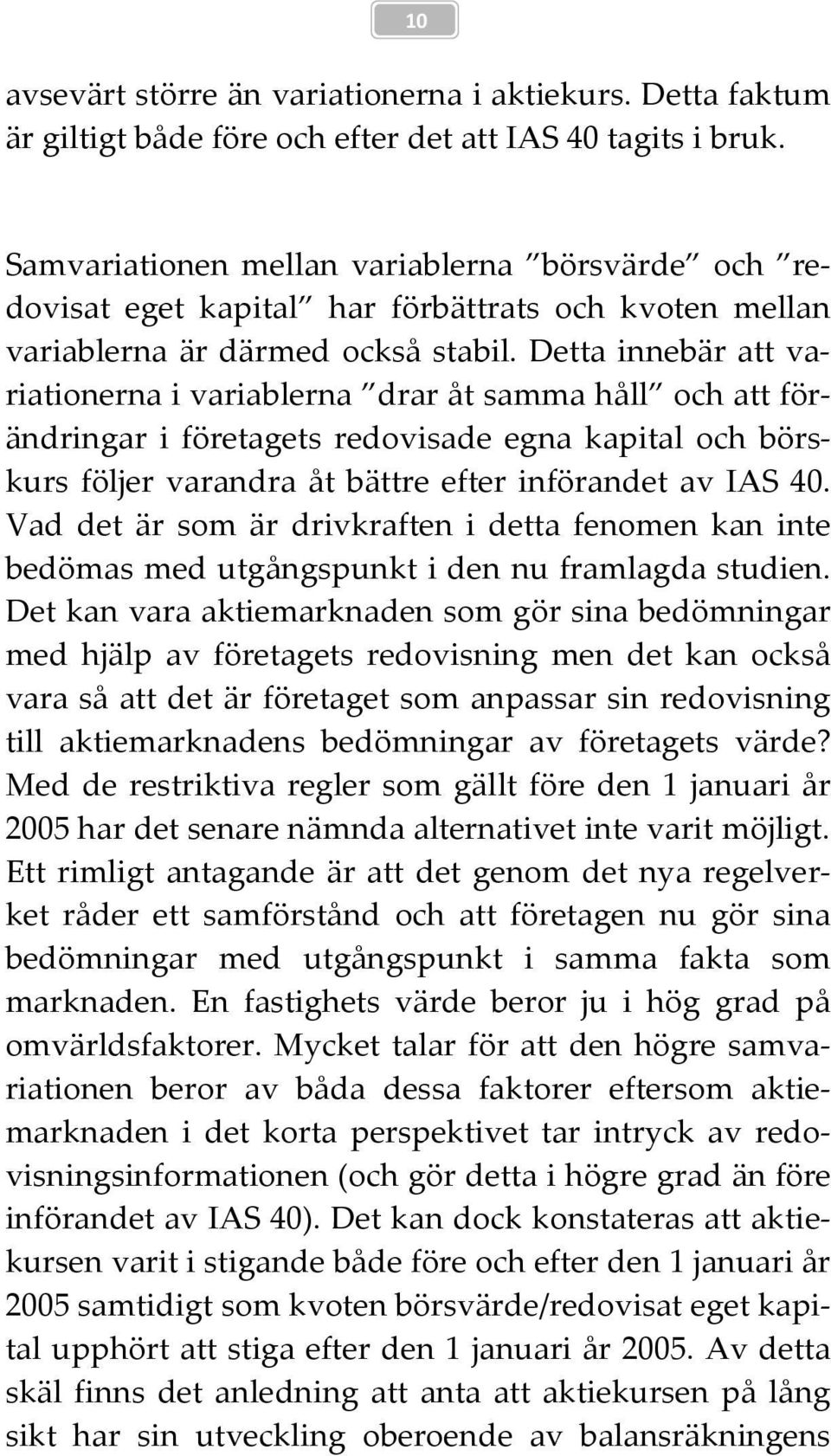 Detta innebär att variationerna i variablerna drar åt samma håll och att förändringar i företagets redovisade egna kapital och börskurs följer varandra åt bättre efter införandet av IAS 40.