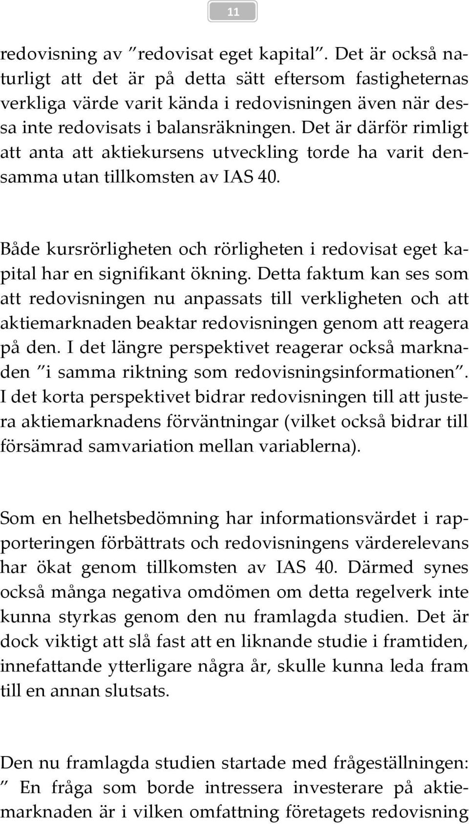 Det är därför rimligt att anta att aktiekursens utveckling torde ha varit densamma utan tillkomsten av IAS 40. Både kursrörligheten och rörligheten i redovisat eget kapital har en signifikant ökning.