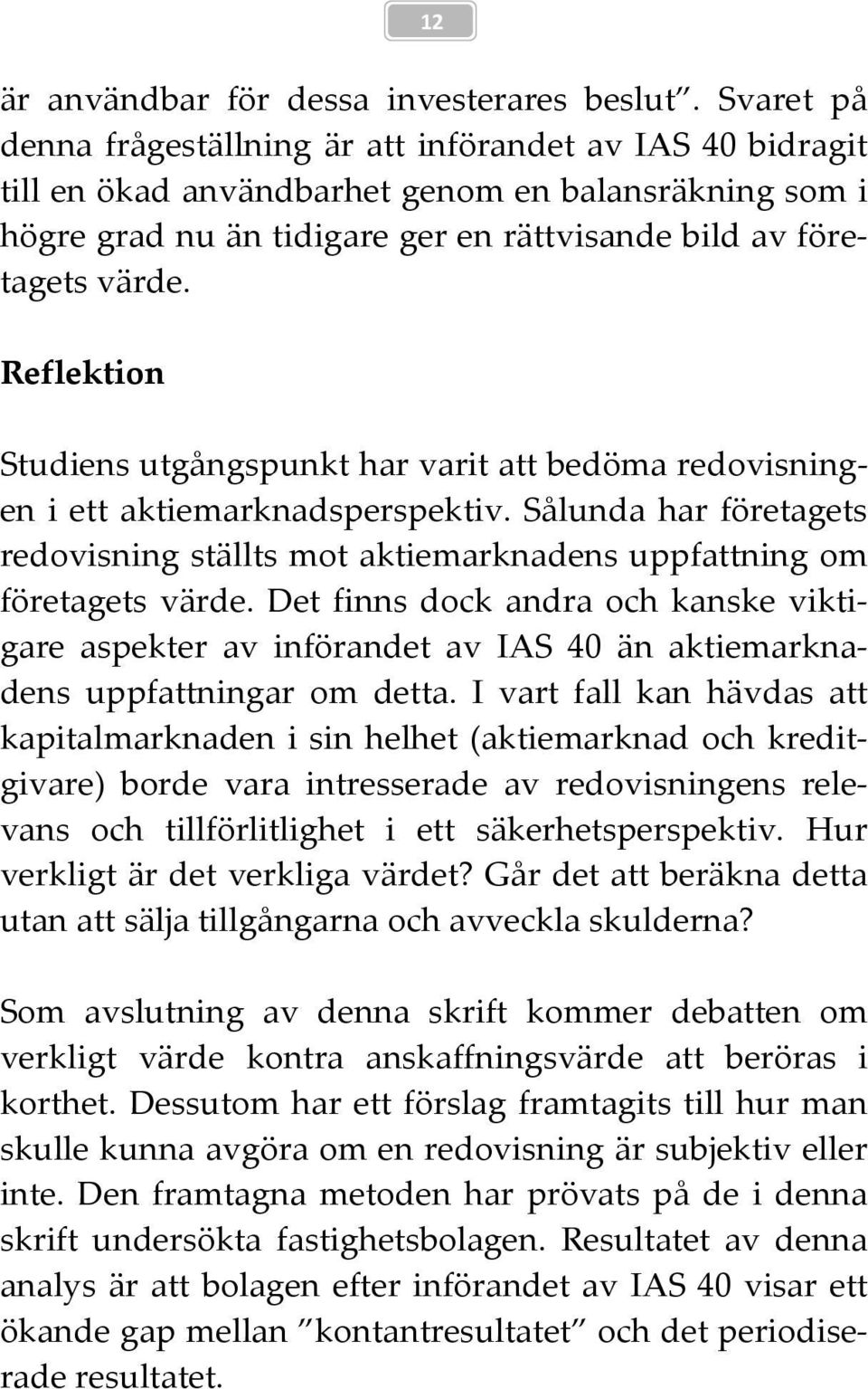 Reflektion Studiens utgångspunkt har varit att bedöma redovisningen i ett aktiemarknadsperspektiv. Sålunda har företagets redovisning ställts mot aktiemarknadens uppfattning om företagets värde.