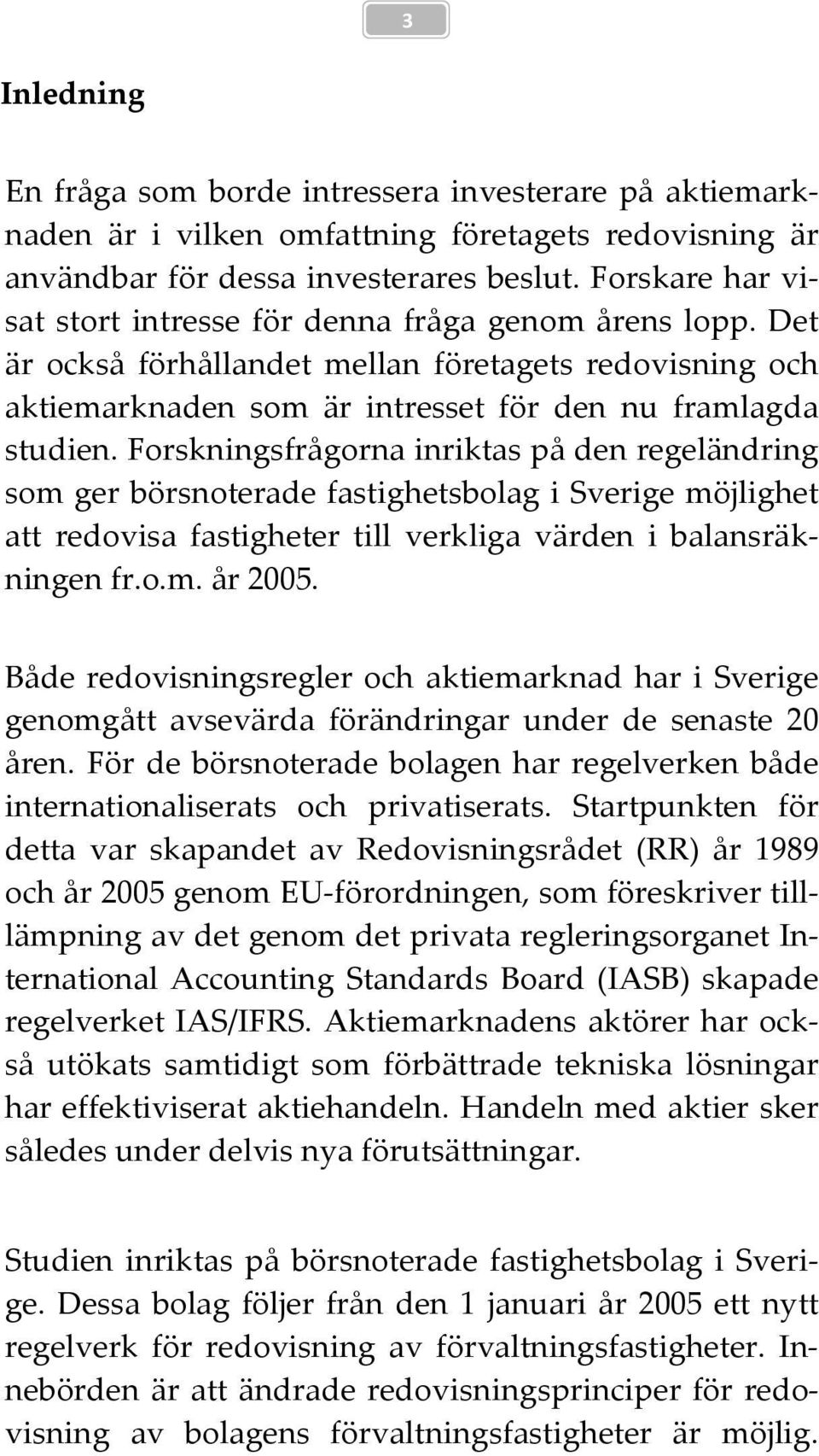 Forskningsfrågorna inriktas på den regeländring som ger börsnoterade fastighetsbolag i Sverige möjlighet att redovisa fastigheter till verkliga värden i balansräkningen fr.o.m. år 2005.