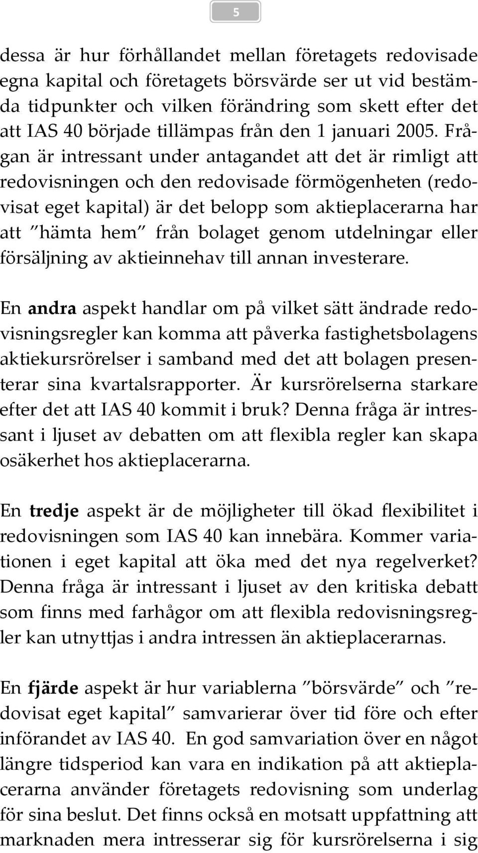 Frågan är intressant under antagandet att det är rimligt att redovisningen och den redovisade förmögenheten (redovisat eget kapital) är det belopp som aktieplacerarna har att hämta hem från bolaget