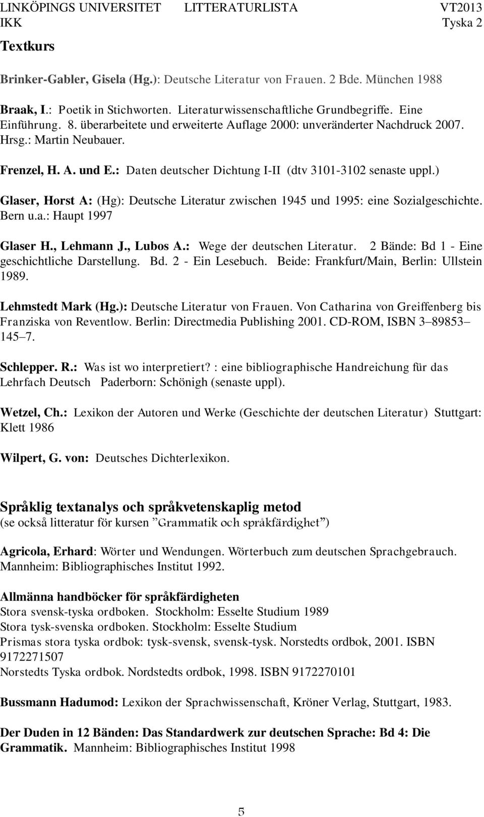 ) Glaser, Horst A: (Hg): Deutsche Literatur zwischen 1945 und 1995: eine Sozialgeschichte. Bern u.a.: Haupt 1997 Glaser H., Lehmann J., Lubos A.: Wege der deutschen Literatur.