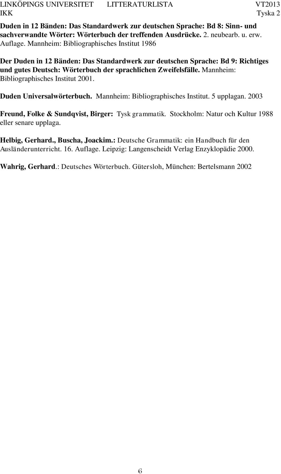 Mannheim: Bibliographisches Institut 2001. Duden Universalwörterbuch. Mannheim: Bibliographisches Institut. 5 upplagan. 2003 Freund, Folke & Sundqvist, Birger: Tysk grammatik.