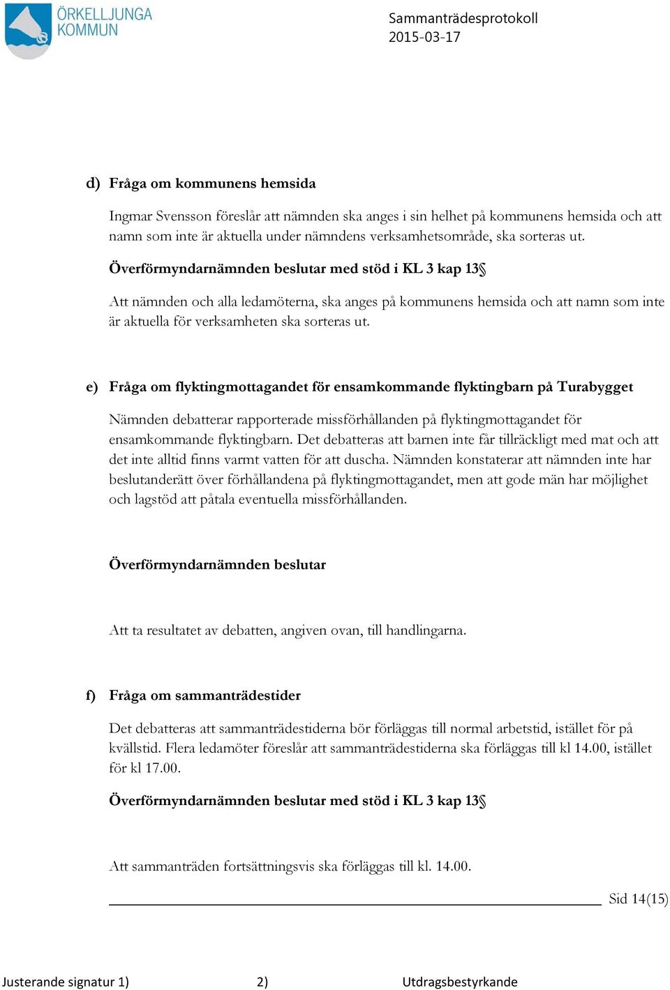 e) Fråga om flyktingmottagandet för ensamkommande flyktingbarn på Turabygget Nämnden debatterar rapporterade missförhållanden på flyktingmottagandet för ensamkommande flyktingbarn.