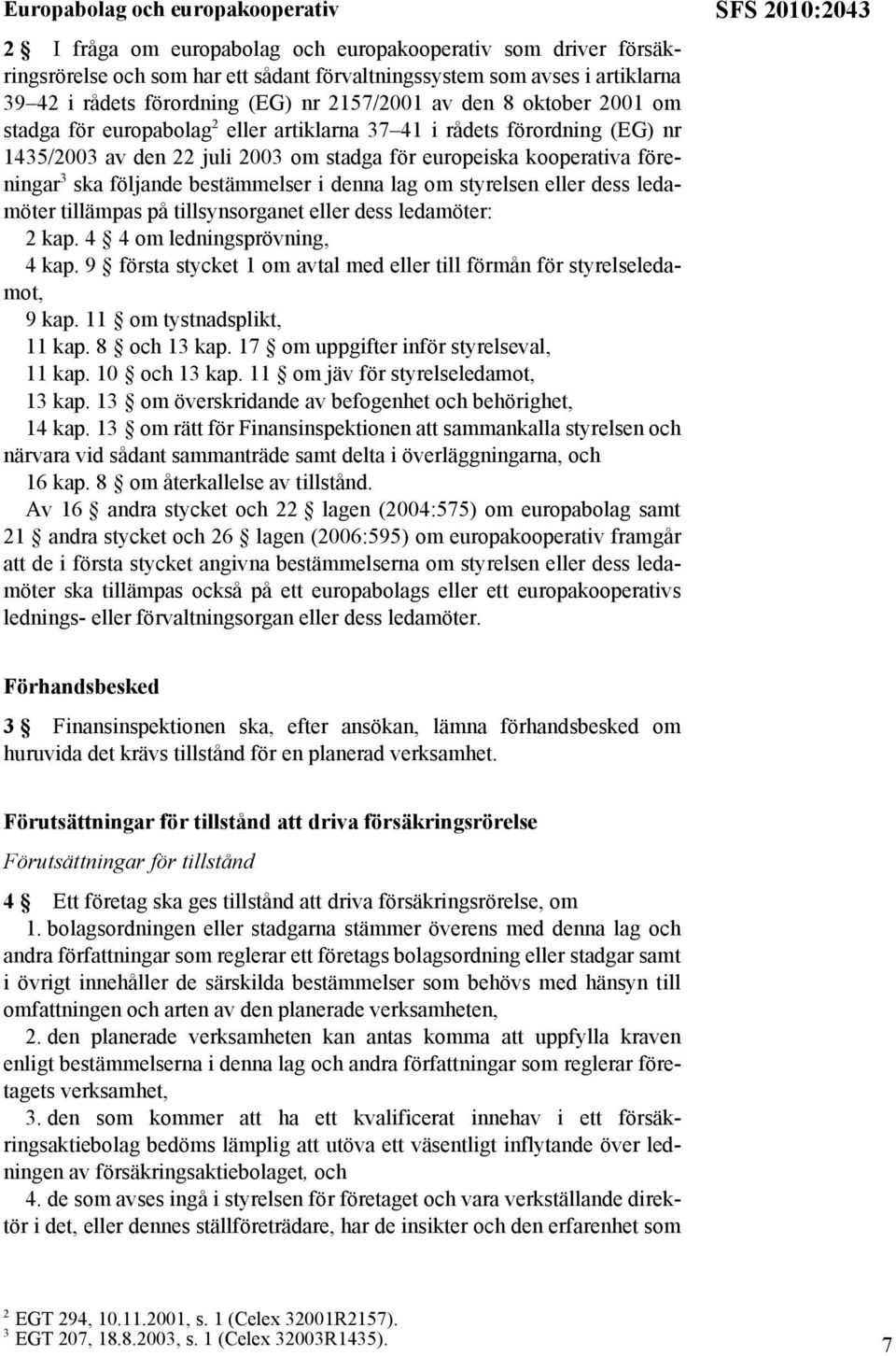 ska följande bestämmelser i denna lag om styrelsen eller dess ledamöter tillämpas på tillsynsorganet eller dess ledamöter: 2 kap. 4 4 om ledningsprövning, 4 kap.