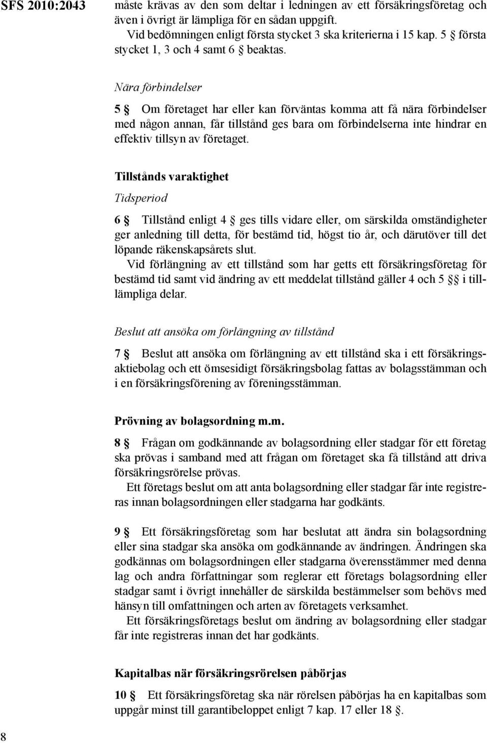 Nära förbindelser 5 Om företaget har eller kan förväntas komma att få nära förbindelser med någon annan, får tillstånd ges bara om förbindelserna inte hindrar en effektiv tillsyn av företaget.