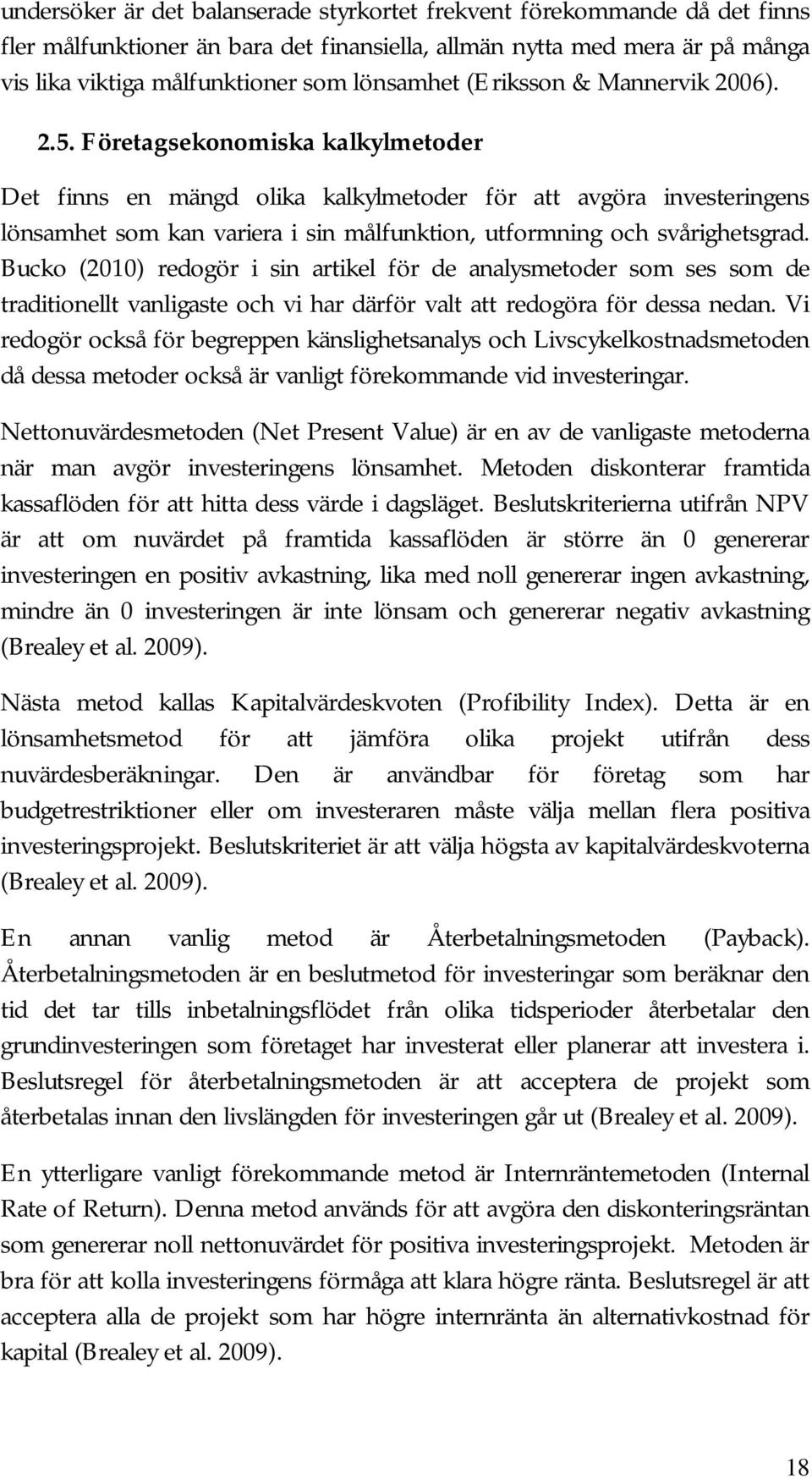 Företagsekonomiska kalkylmetoder Det finns en mängd olika kalkylmetoder för att avgöra investeringens lönsamhet som kan variera i sin målfunktion, utformning och svårighetsgrad.