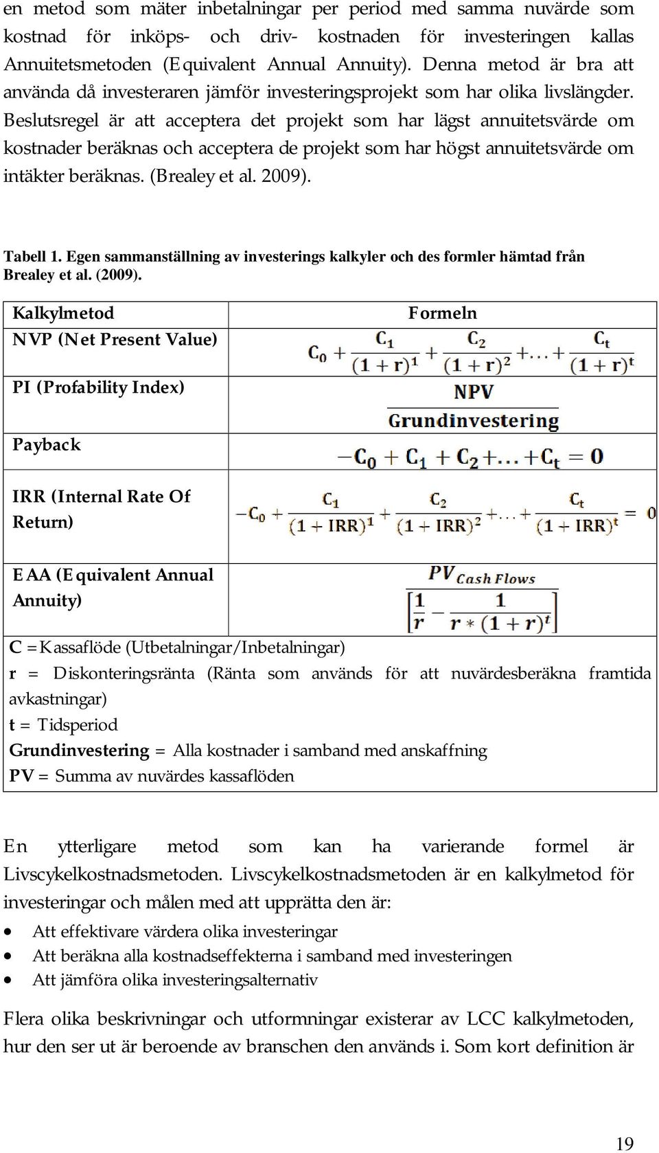 Beslutsregel är att acceptera det projekt som har lägst annuitetsvärde om kostnader beräknas och acceptera de projekt som har högst annuitetsvärde om intäkter beräknas. (Brealey et al. 2009).