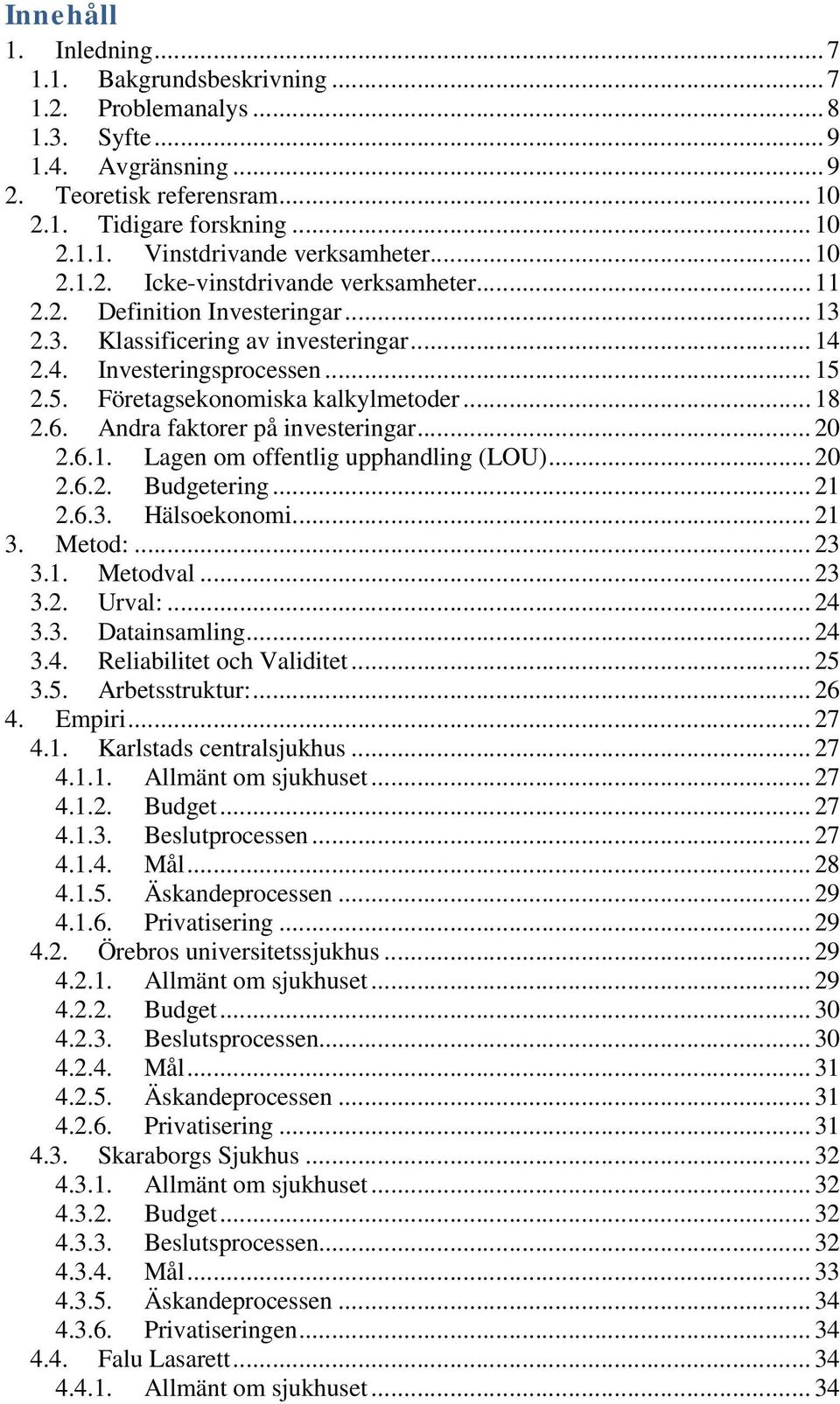 .. 18 2.6. Andra faktorer på investeringar... 20 2.6.1. Lagen om offentlig upphandling (LOU)... 20 2.6.2. Budgetering... 21 2.6.3. Hälsoekonomi... 21 3. Metod:... 23 3.1. Metodval... 23 3.2. Urval:.