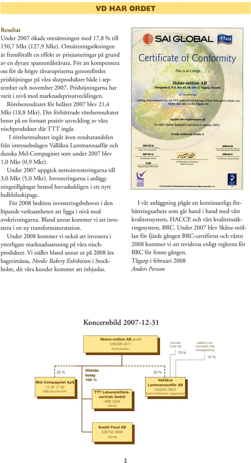 Rörelseresultatet för helåret 2007 blev 21,4 Mkr (18,8 Mkr). Det förbättrade rörelseresultatet beror på en fortsatt positiv utveckling av våra nischprodukter där TTT ingår.