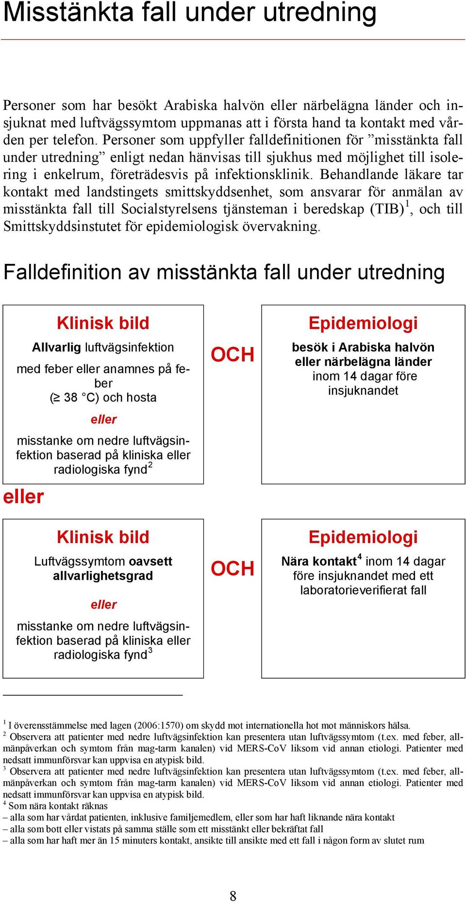 Behandlande läkare tar kontakt med landstingets smittskyddsenhet, som ansvarar för anmälan av misstänkta fall till Socialstyrelsens tjänsteman i beredskap (TIB) 1, och till Smittskyddsinstutet för