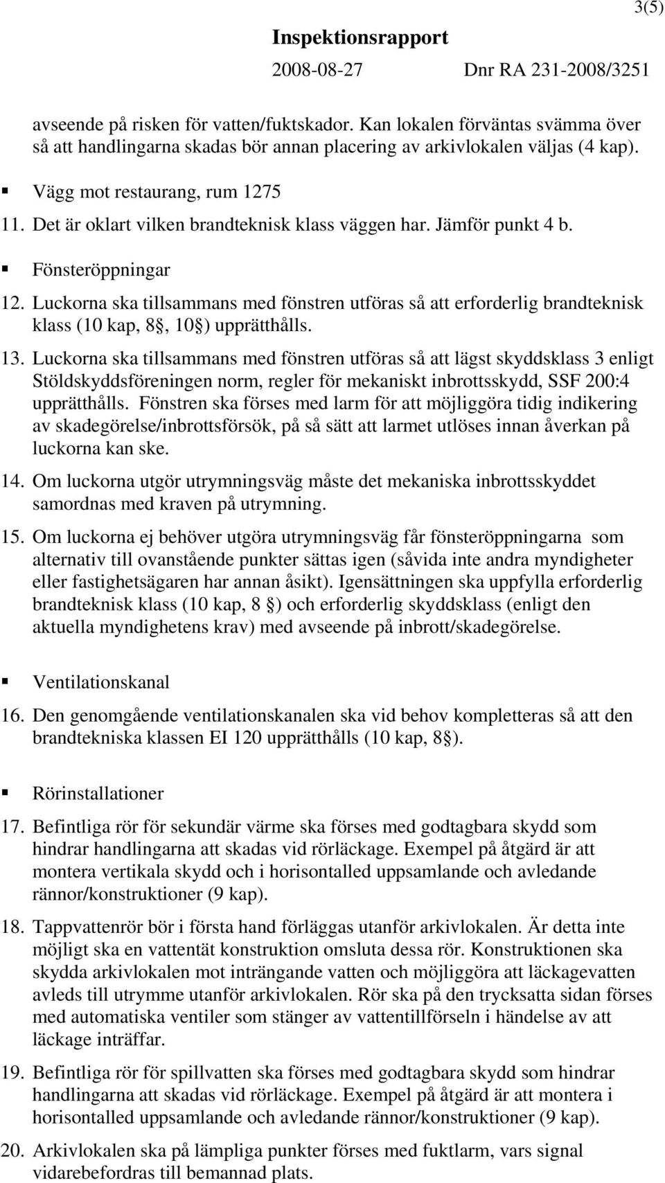 Luckorna ska tillsammans med fönstren utföras så att lägst skyddsklass 3 enligt Stöldskyddsföreningen norm, regler för mekaniskt inbrottsskydd, SSF 200:4 upprätthålls.