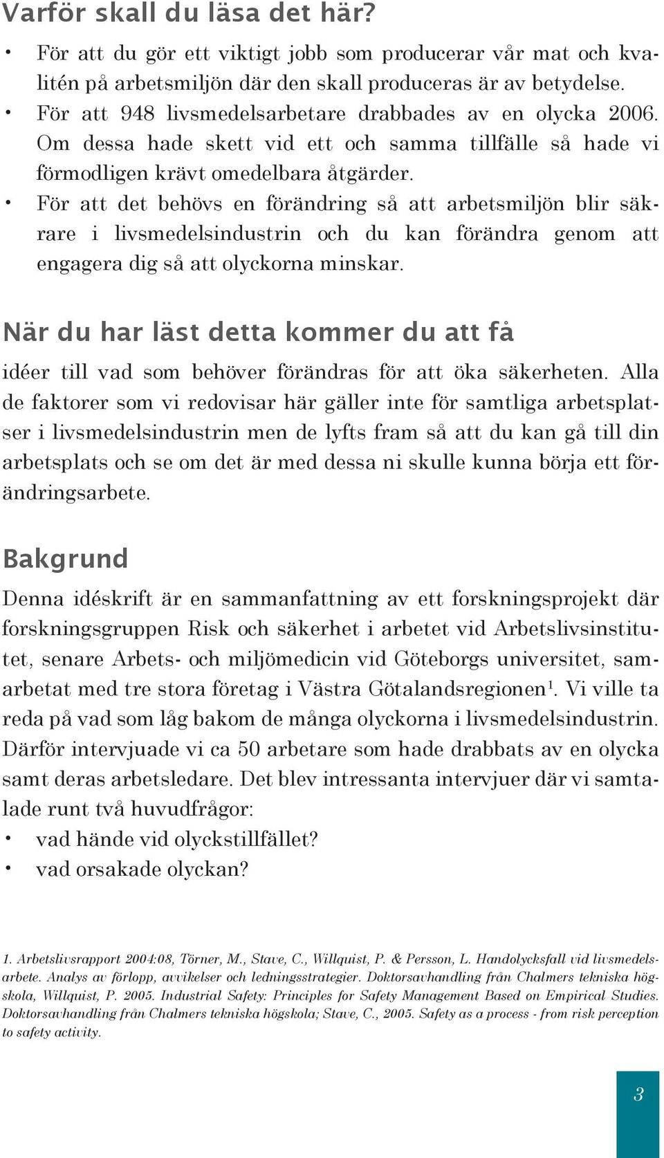 För att det behövs en förändring så att arbetsmiljön blir säkrare i livsmedelsindustrin och du kan förändra genom att engagera dig så att olyckorna minskar.