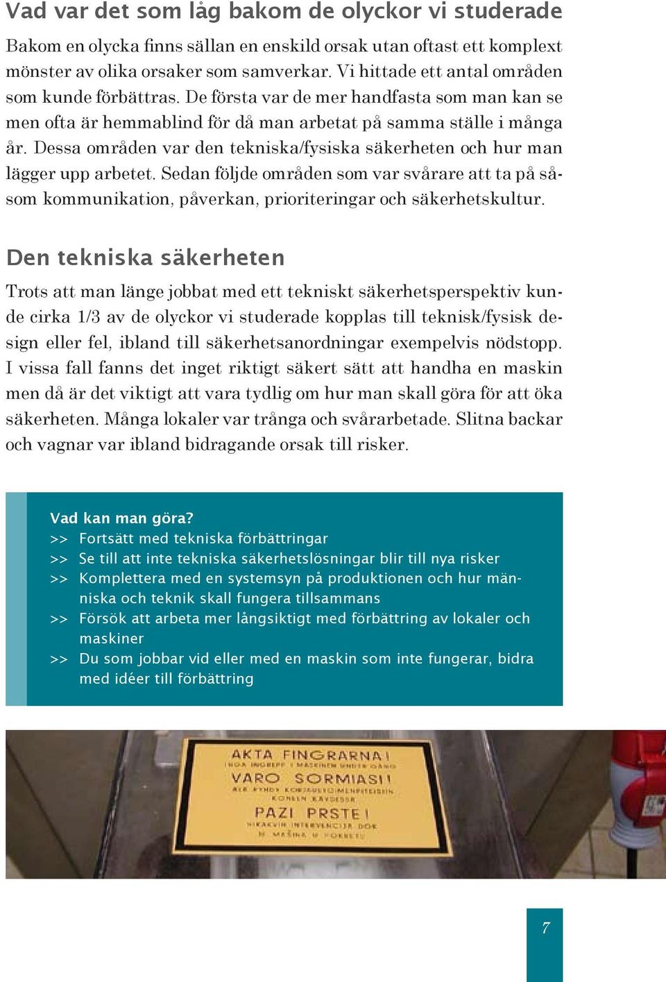 Dessa områden var den tekniska/fysiska säkerheten och hur man lägger upp arbetet. Sedan följde områden som var svårare att ta på såsom kommunikation, påverkan, prioriteringar och säkerhetskultur.