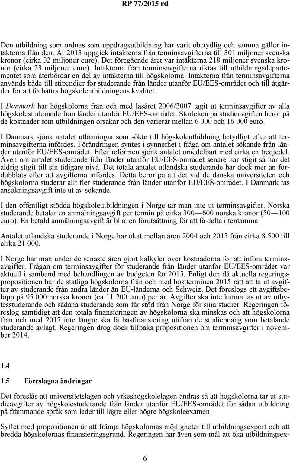 Intäkterna från terminsavgifterna riktas till utbildningsdepartementet som återbördar en del av intäkterna till högskolorna.