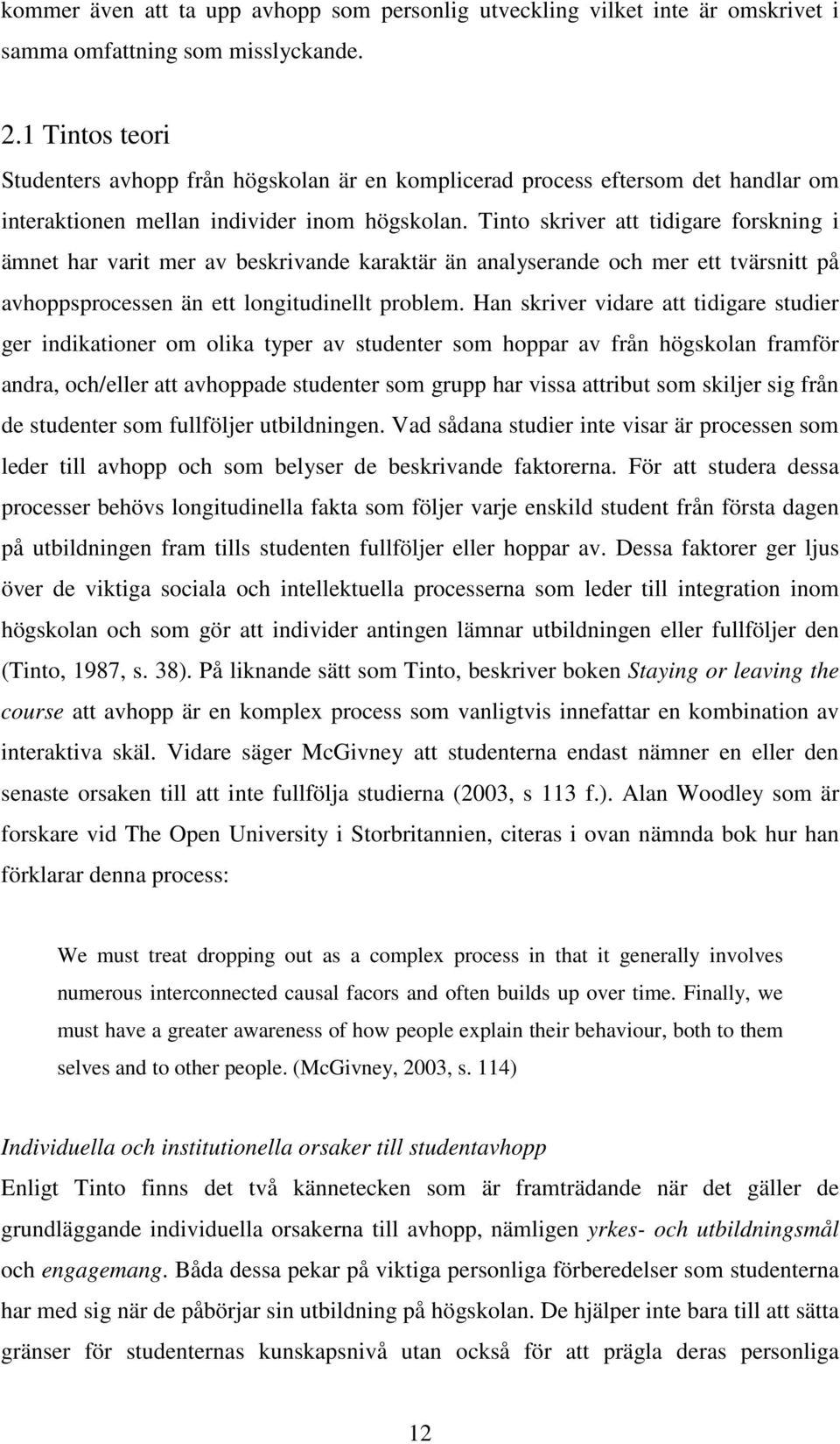 Tinto skriver att tidigare forskning i ämnet har varit mer av beskrivande karaktär än analyserande och mer ett tvärsnitt på avhoppsprocessen än ett longitudinellt problem.