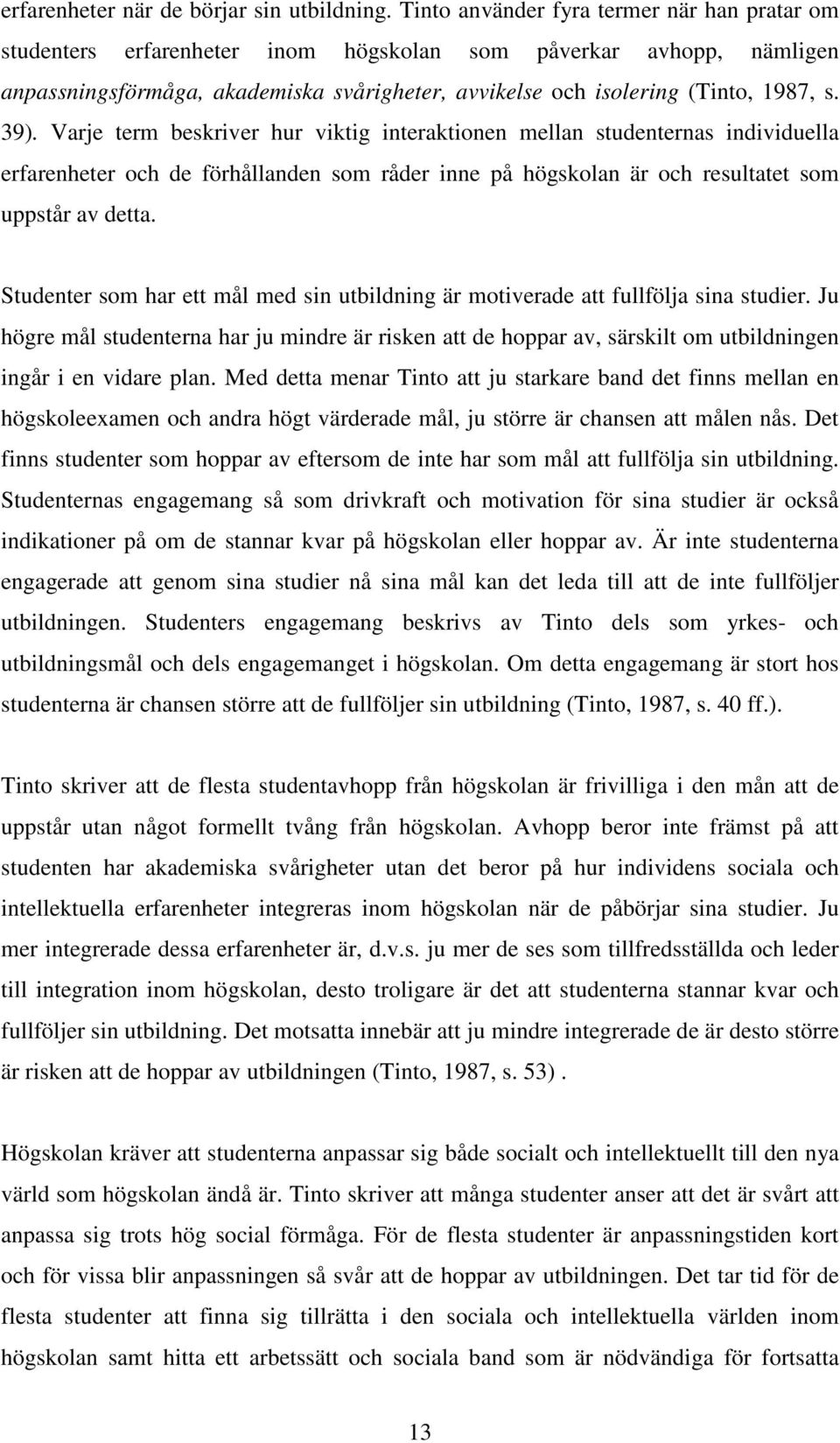39). Varje term beskriver hur viktig interaktionen mellan studenternas individuella erfarenheter och de förhållanden som råder inne på högskolan är och resultatet som uppstår av detta.