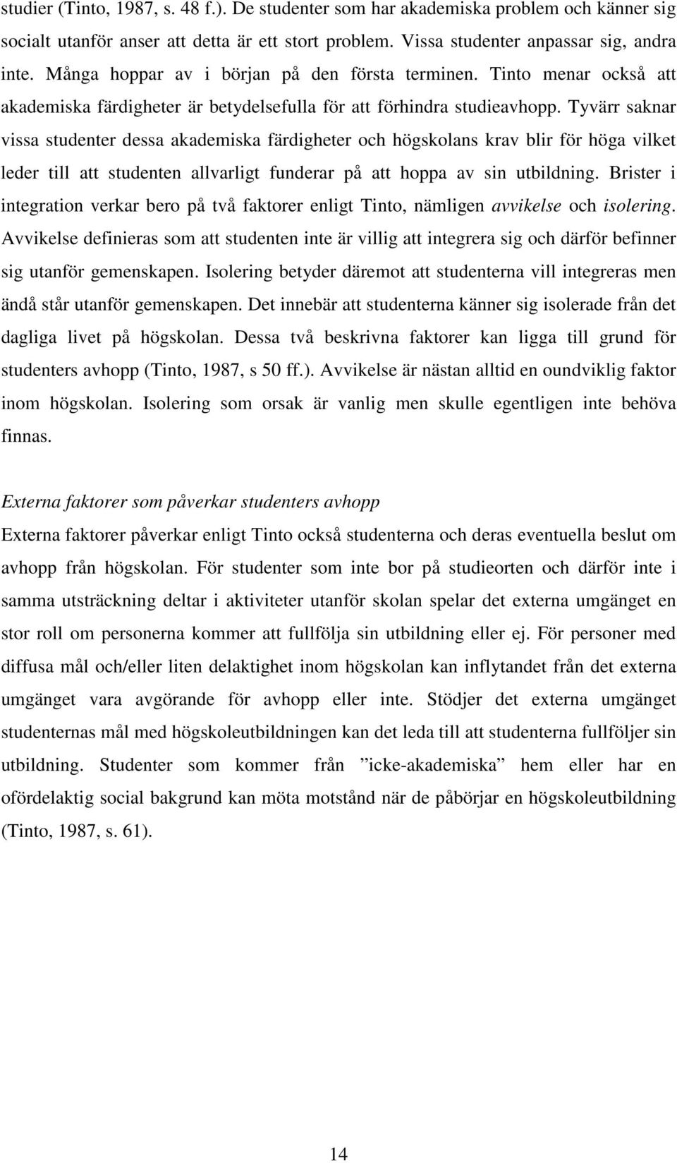 Tyvärr saknar vissa studenter dessa akademiska färdigheter och högskolans krav blir för höga vilket leder till att studenten allvarligt funderar på att hoppa av sin utbildning.