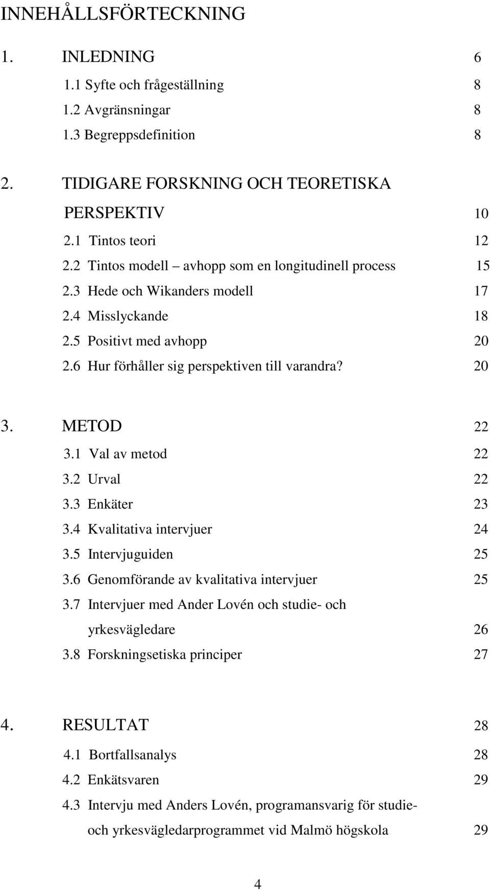 METOD 22 3.1 Val av metod 22 3.2 Urval 22 3.3 Enkäter 23 3.4 Kvalitativa intervjuer 24 3.5 Intervjuguiden 25 3.6 Genomförande av kvalitativa intervjuer 25 3.