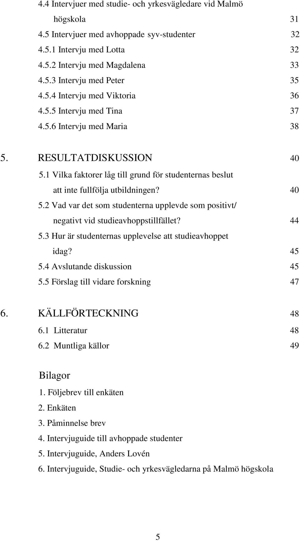 40 5.2 Vad var det som studenterna upplevde som positivt/ negativt vid studieavhoppstillfället? 44 5.3 Hur är studenternas upplevelse att studieavhoppet idag? 45 5.4 Avslutande diskussion 45 5.