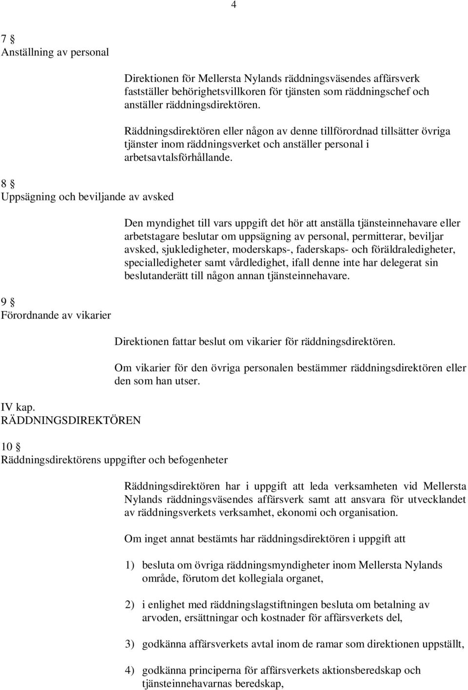 Räddningsdirektören eller någon av denne tillförordnad tillsätter övriga tjänster inom räddningsverket och anställer personal i arbetsavtalsförhållande.