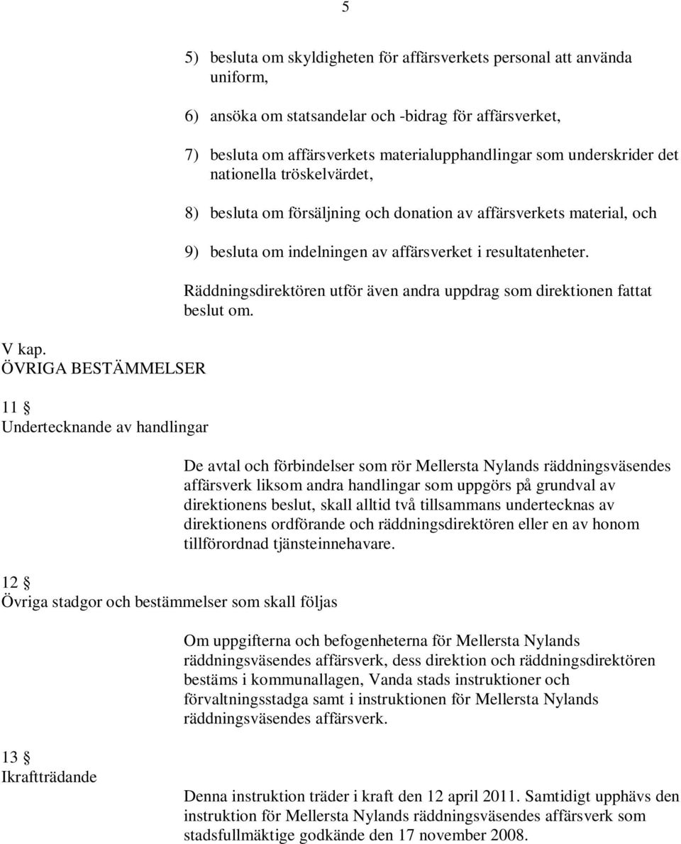 statsandelar och -bidrag för affärsverket, 7) besluta om affärsverkets materialupphandlingar som underskrider det nationella tröskelvärdet, 8) besluta om försäljning och donation av affärsverkets