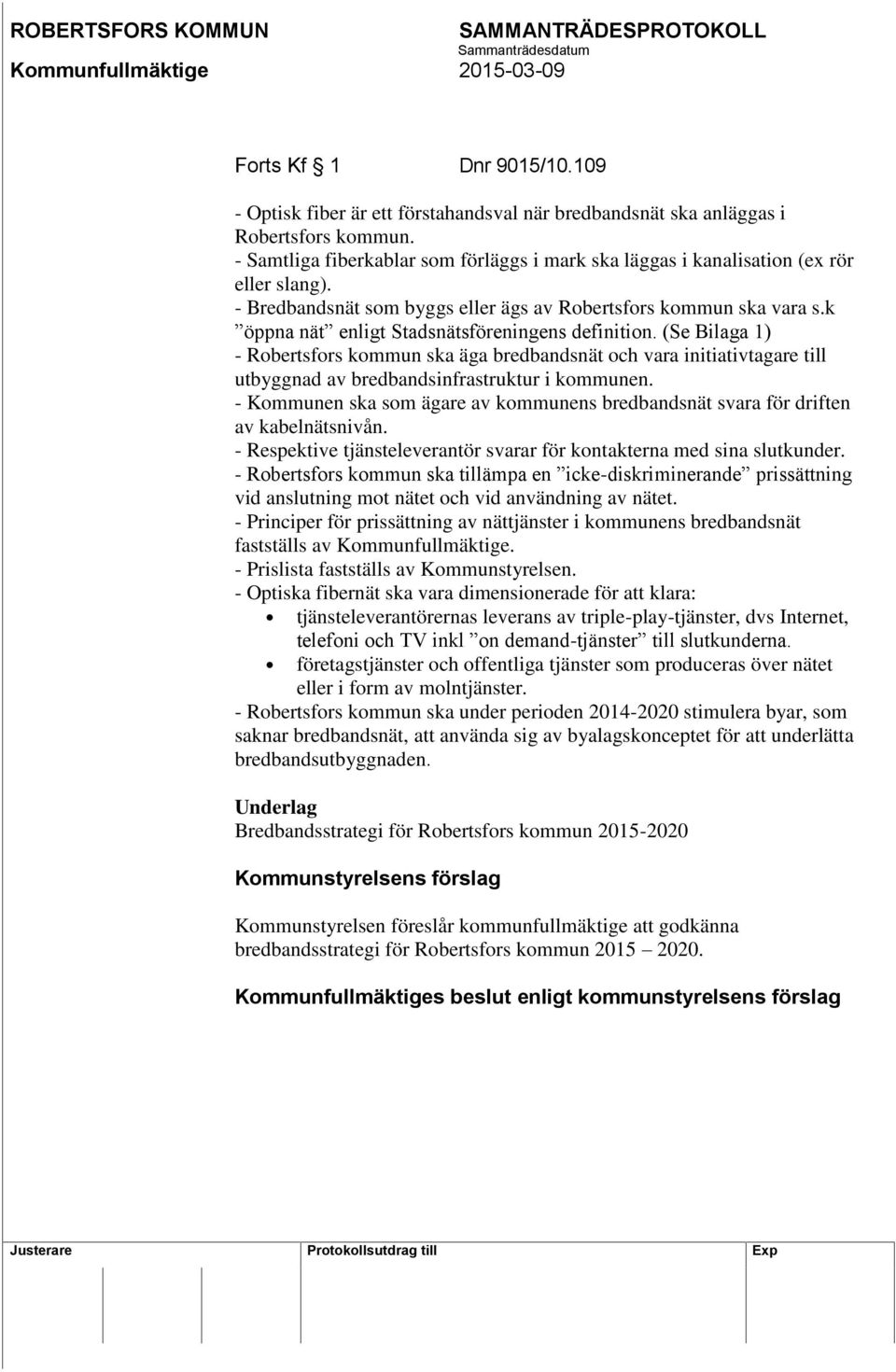 k öppna nät enligt Stadsnätsföreningens definition. (Se Bilaga 1) - Robertsfors kommun ska äga bredbandsnät och vara initiativtagare till utbyggnad av bredbandsinfrastruktur i kommunen.