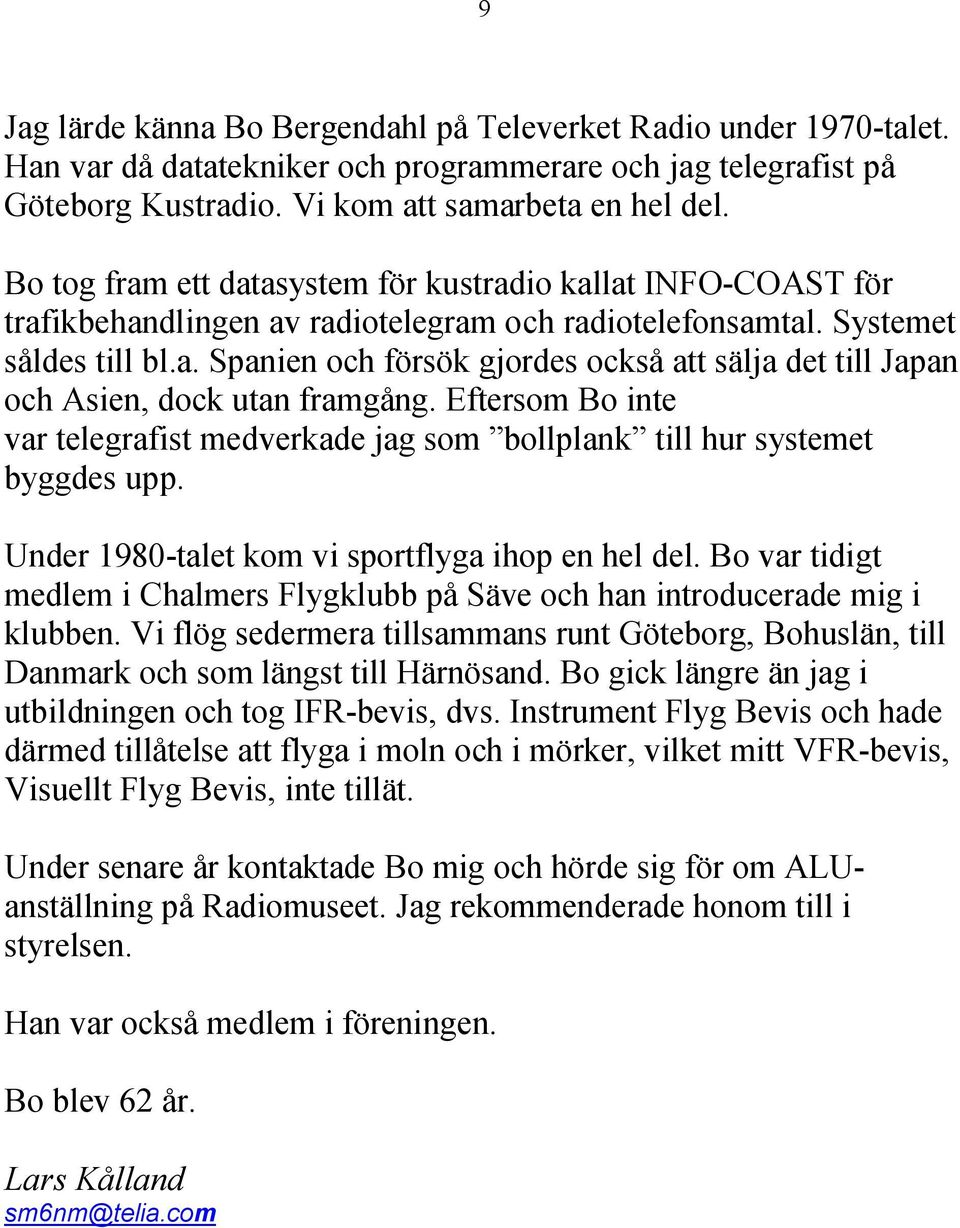 Eftersom Bo inte var telegrafist medverkade jag som bollplank till hur systemet byggdes upp. Under 1980-talet kom vi sportflyga ihop en hel del.