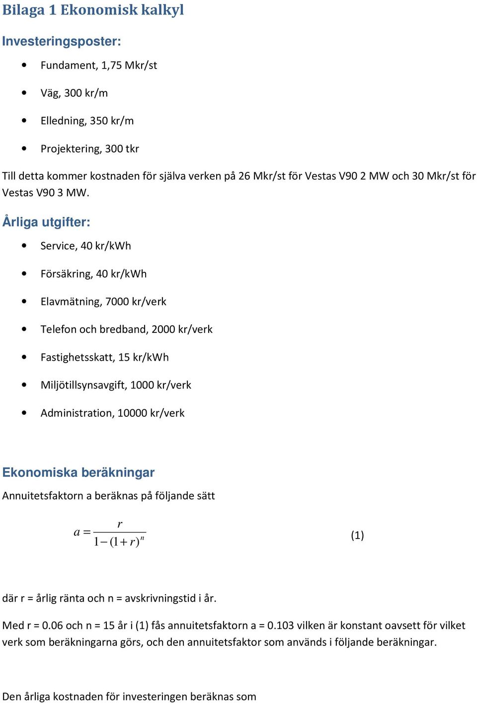 Årliga utgifter: Service, 40 kr/kwh Försäkring, 40 kr/kwh Elavmätning, 7000 kr/verk Telefon och bredband, 2000 kr/verk Fastighetsskatt, 15 kr/kwh Miljötillsynsavgift, 1000 kr/verk Administration,