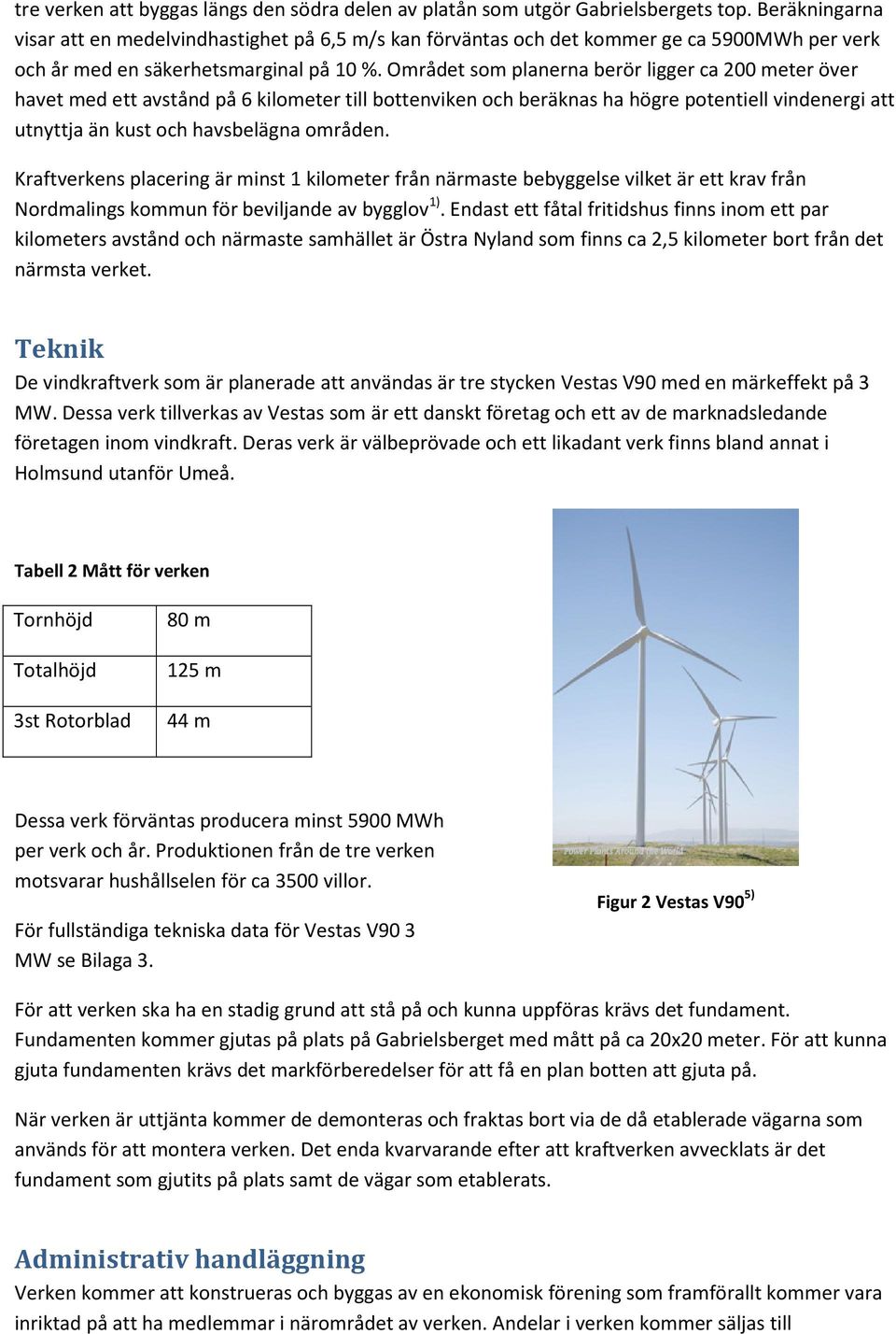 Området som planerna berör ligger ca 200 meter över havet med ett avstånd på 6 kilometer till bottenviken och beräknas ha högre potentiell vindenergi att utnyttja än kust och havsbelägna områden.