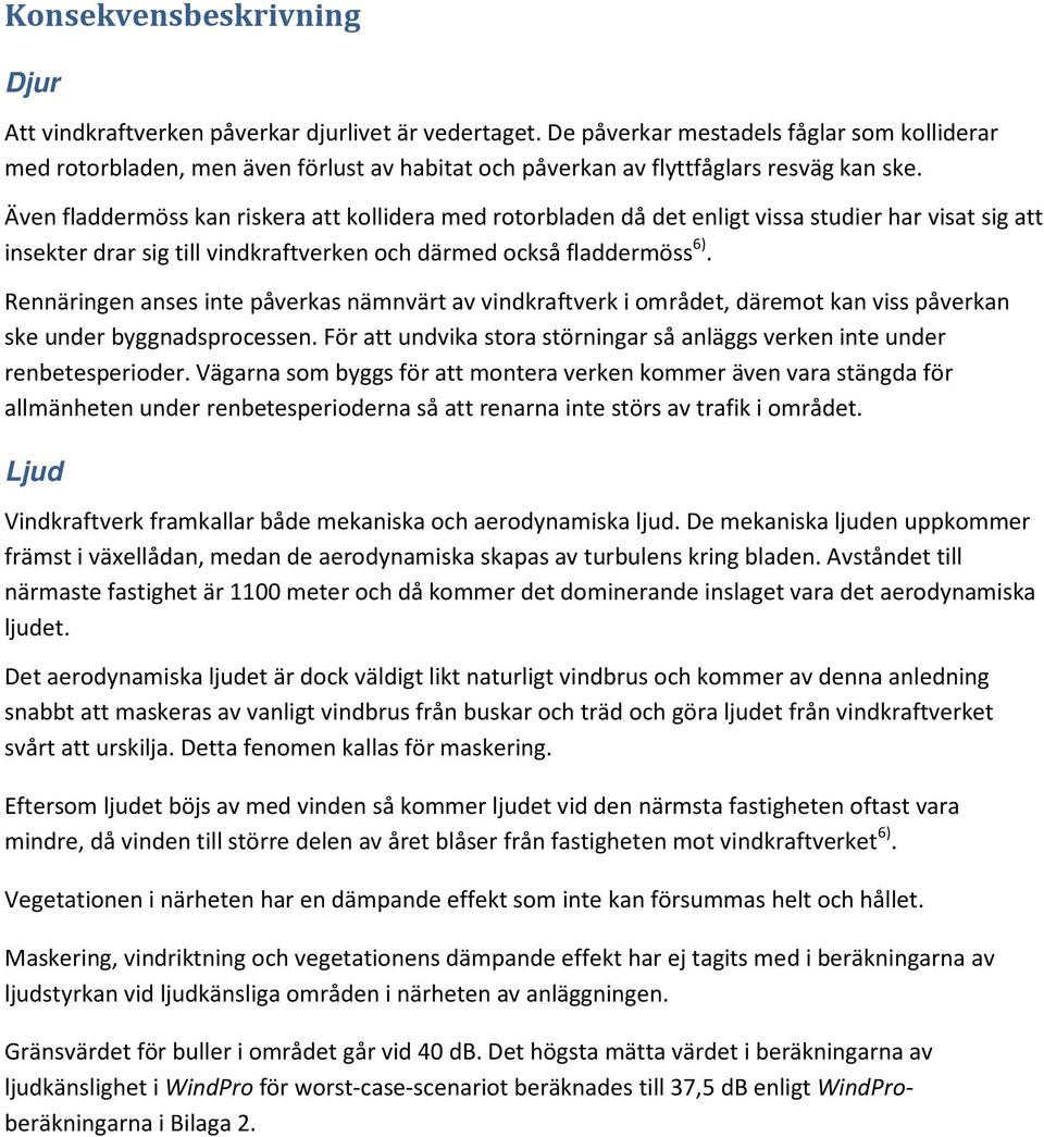 Även fladdermöss kan riskera att kollidera med rotorbladen då det enligt vissa studier har visat sig att insekter drar sig till vindkraftverken och därmed också fladdermöss 6).